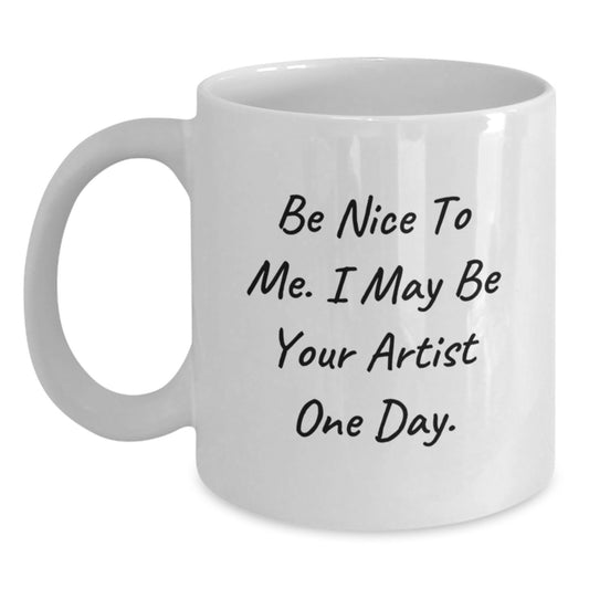 Funny Artist Gifts from Friends - Be Nice To Me. I May Be Your Artist One Day. White Coffee Mug for Graduation - Main