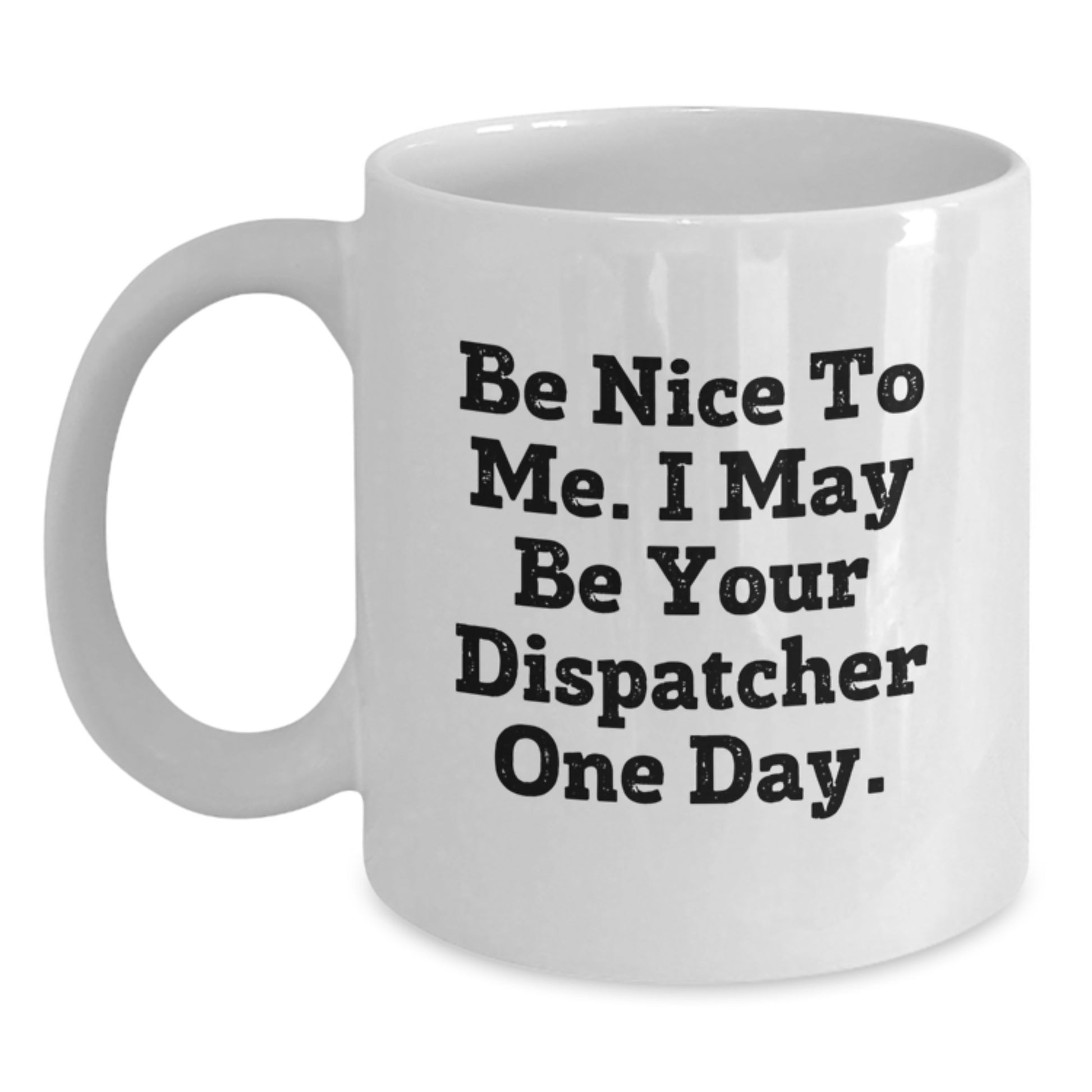 Funny Dispatcher Mug Gifts for Men Friends and Coworkers, White Coffee Mug with Inspirational Quote 'Be Nice To Me. I May Be Your Dispatcher One Day.' for Christmas Unique Presents - Main