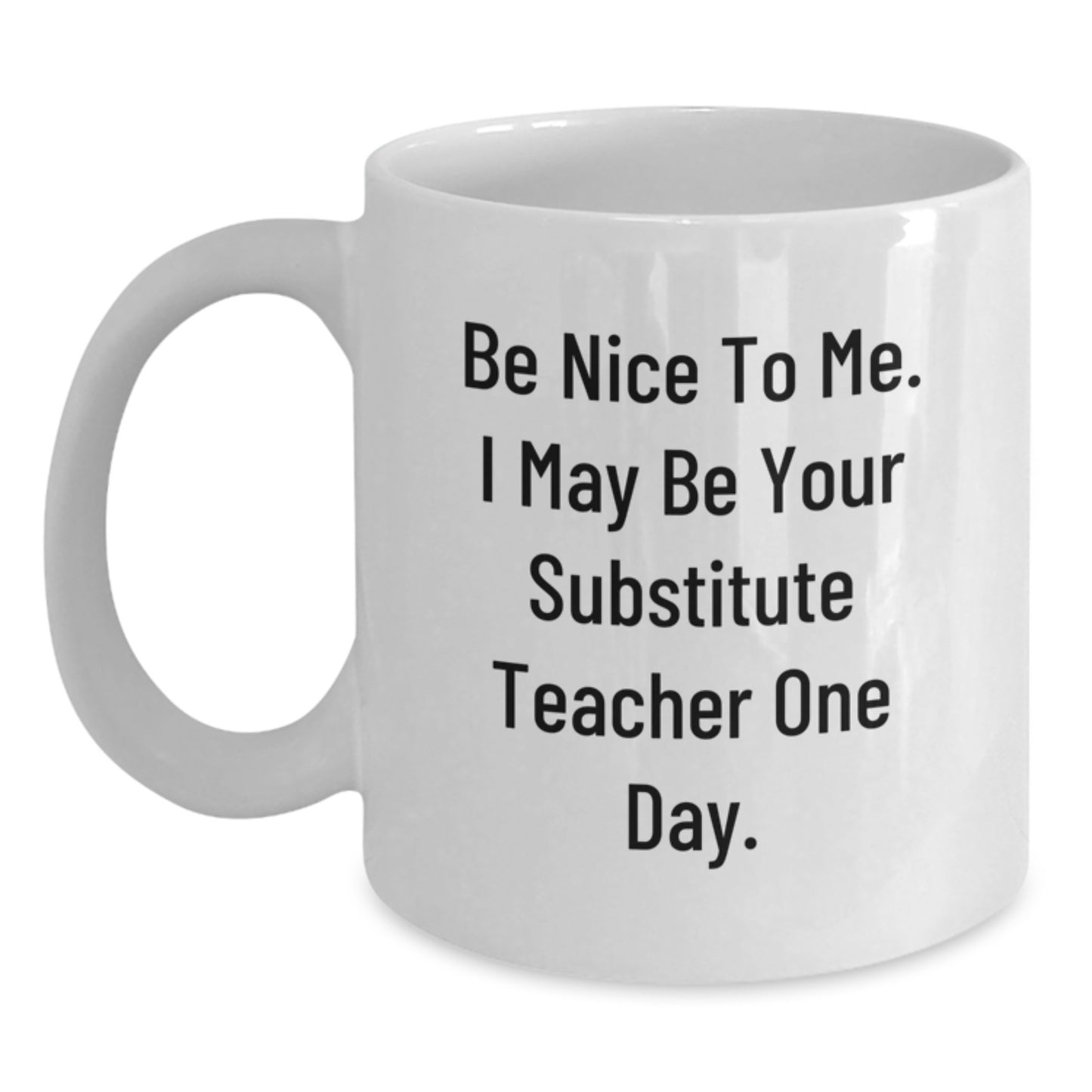 Funny Substitute Teacher White Coffee Mug Gift from Friends for Men Women Coworkers Family with Be Nice to Me I May Be Your Substitute Teacher One Day Quote - Main