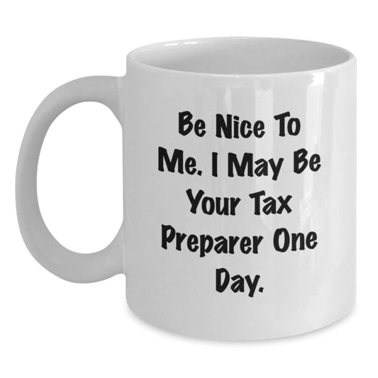 Tax Preparer Humor Gifts from Friends and Family for Christmas Unique White Coffee Mug, Funny Quote - 'Be Nice To Me, I May Be Your Tax Preparer One Day.' - Main