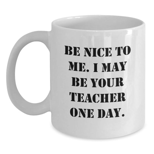 Funny White Coffee Mugs for Teachers, Gifts from Friends, Family, or Coworkers, Inspirational Quote - Be Nice To Me, I May Be Your Teacher One Day, Christmas Unique Gifts - Main