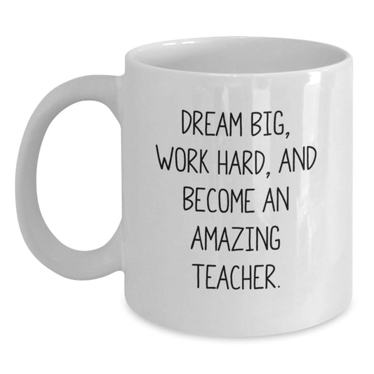 Funny Teacher White Coffee Mug, Gift from Friends to Teacher on Birthday - Dream Big, Work Hard, And Become An Amazing Teacher. - Main
