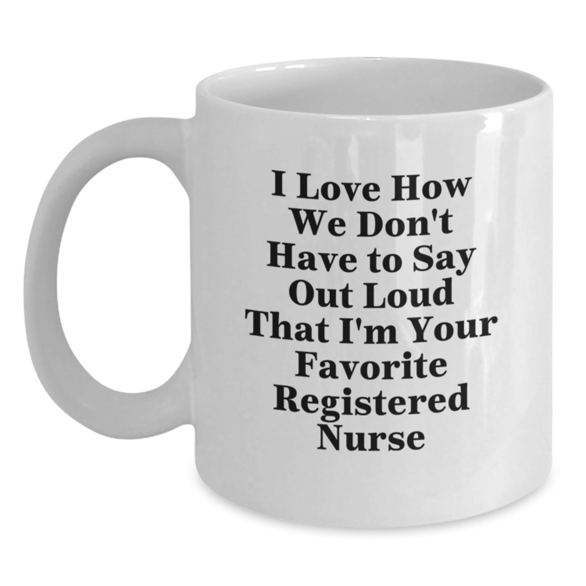 Funny Registered Nurse Gifts for Men, Women, Friends, Coworkers, Family, White Coffee Mug, I Love How We Don't Have To Say Out Loud That I'm Your Favorite Registered Nurse - Main