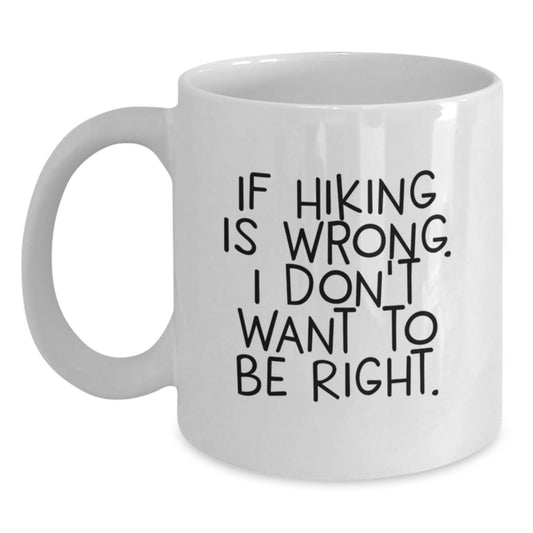 Funny Hiking Gifts for Men from Friends - 'If Hiking Is Wrong. I Don't Want To Be Right.' White Coffee Mug for Graduation - Main