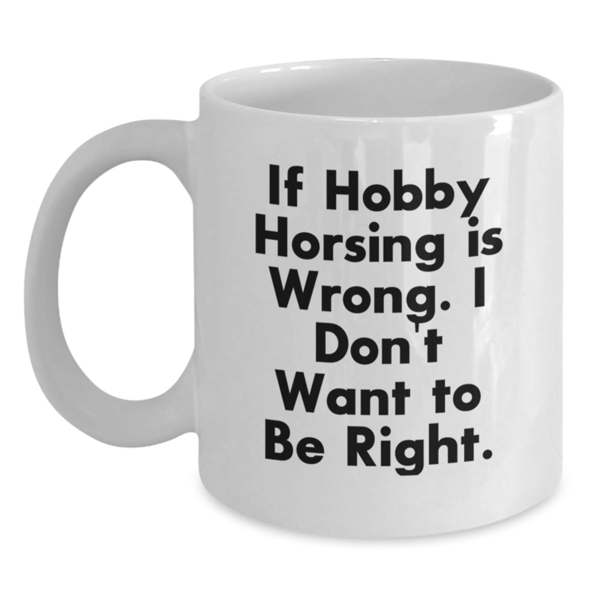 Funny Hobby Horsing Gifts, White Coffee Mug, Perfect for Birthday Unique Gifts from Family, Friends, Coworkers - If Hobby Horsing Is Wrong I Dont Want To Be Right - Main