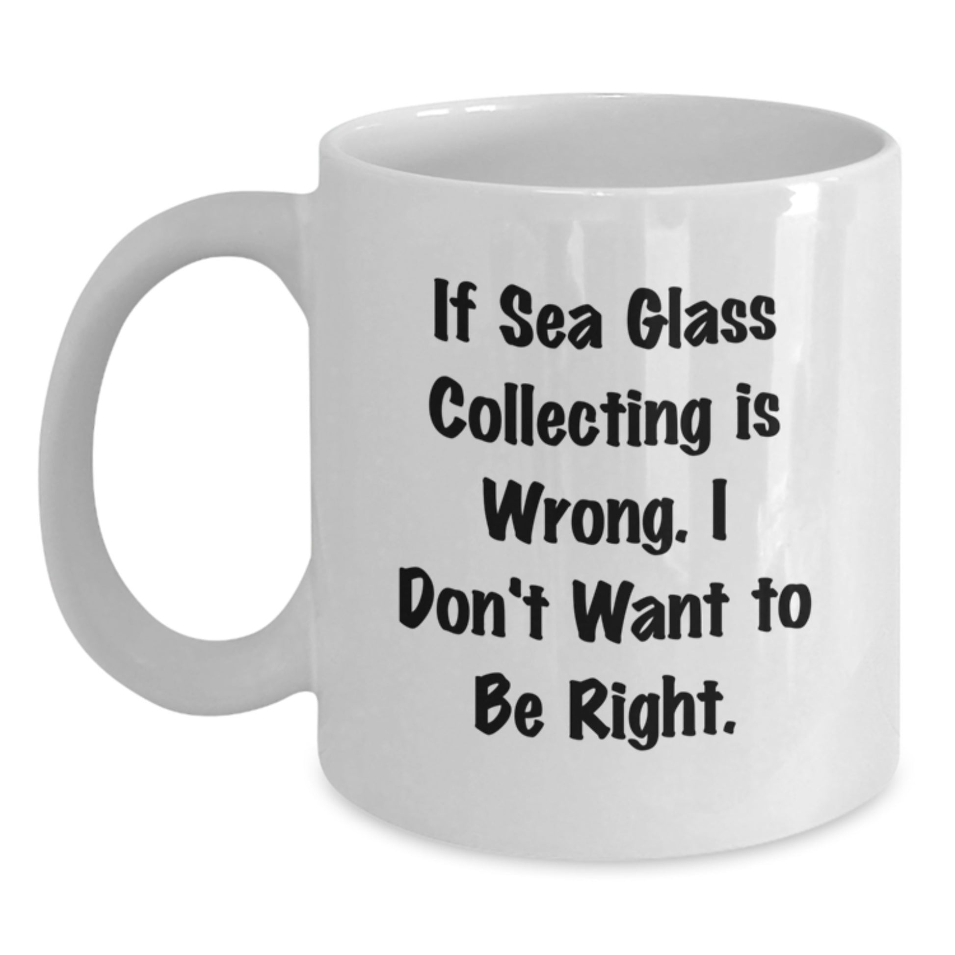 Funny Sea Glass Collecting Gifts for Friends or Family - If 'Sea Glass Collecting Is Wrong. I Don't Want To Be Right.' White Coffee Mug, Unique Christmas Unique Gifts from Men or Women - Main