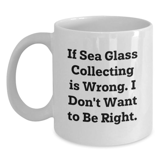Sea Glass Collecting Enthusiast Gifts for Men and Women - Funny White Coffee Mug with 'If Sea Glass Collecting Is Wrong. I Don't Want To Be Right.' Quote, Gifts from Friends and Family - Main