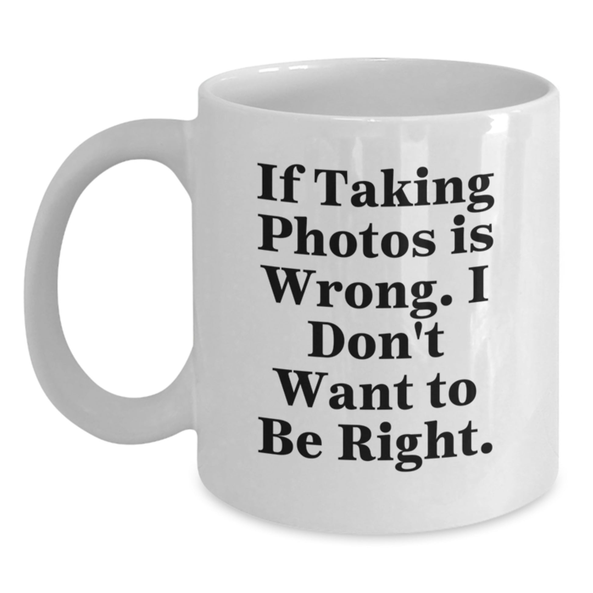 Funny Taking Photos Gifts for Men Women Friends Family - White Coffee Mug with If Taking Photos Is Wrong I Don't Want To Be Right Christmas Unique Gifts - Main