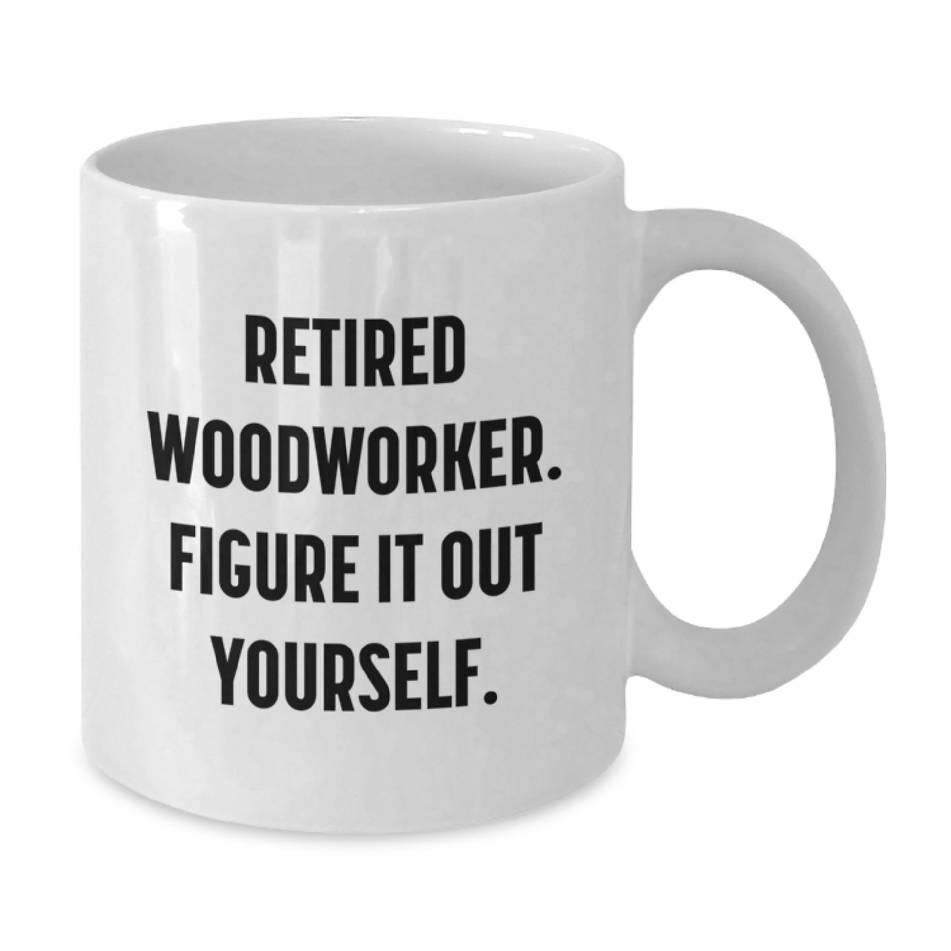 Funny Woodworker Gifts from Friends for Graduation Unique Woodworker White Coffee Mugs - Retired Woodworker Figure It Out Yourself - Additional