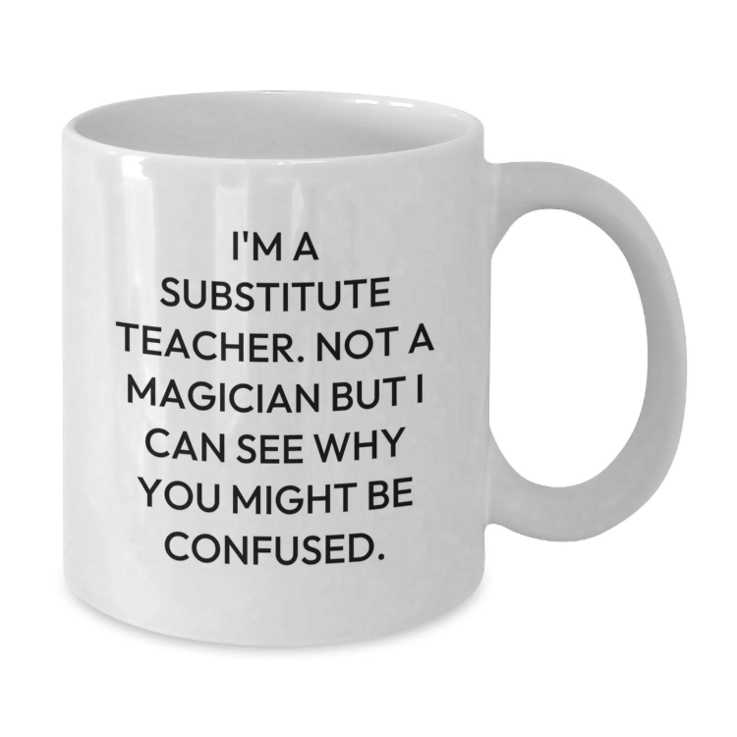 Funny Substitute Teacher Gifts for Men, I'm A Substitute Teacher. Not A Magician But I Can See Why You Might Be Confused., White Coffee Mug Gift from Friends - Additional