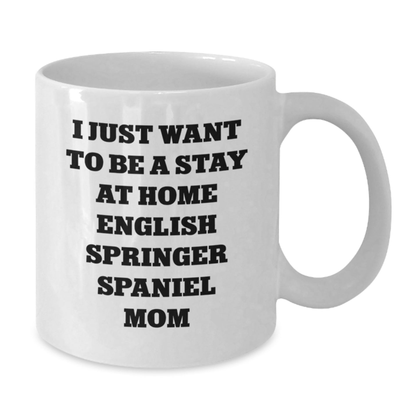 English Springer Spaniel Dog Mom Funny Birthday Unique Gift - Cute White Coffee Mug - I Just Want To Be A Stay At Home English Springer Spaniel Mom Lover - Additional