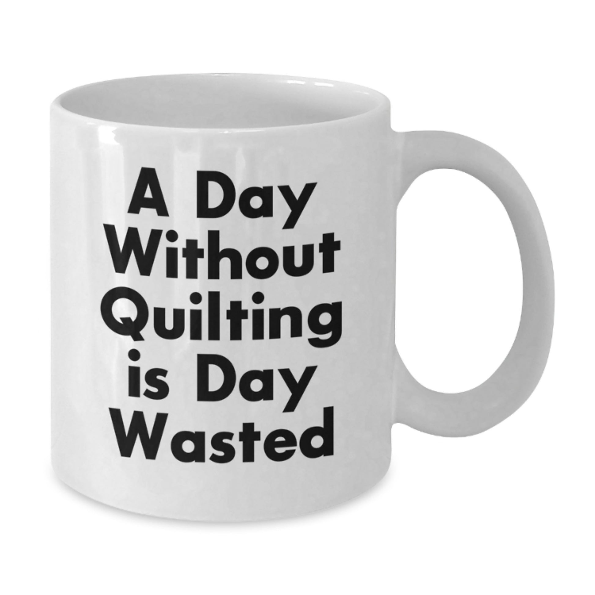 Quilting Gifts from Friends Funny White Coffee Mug - A Day Without Quilting Is Day Wasted, Birthday Unique Gifts for Quilting Lovers - Additional