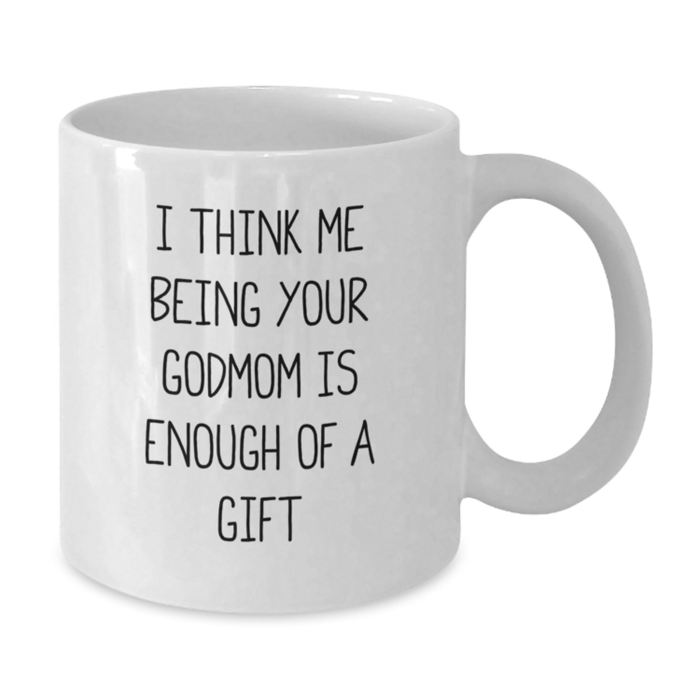 Heartfelt Godmom Gifts from Family - White Coffee Mug, I Think Me Being Your Godmom Is Enough Of A Gift, Unique Valentine's Unique Gifts for Godmom - Additional