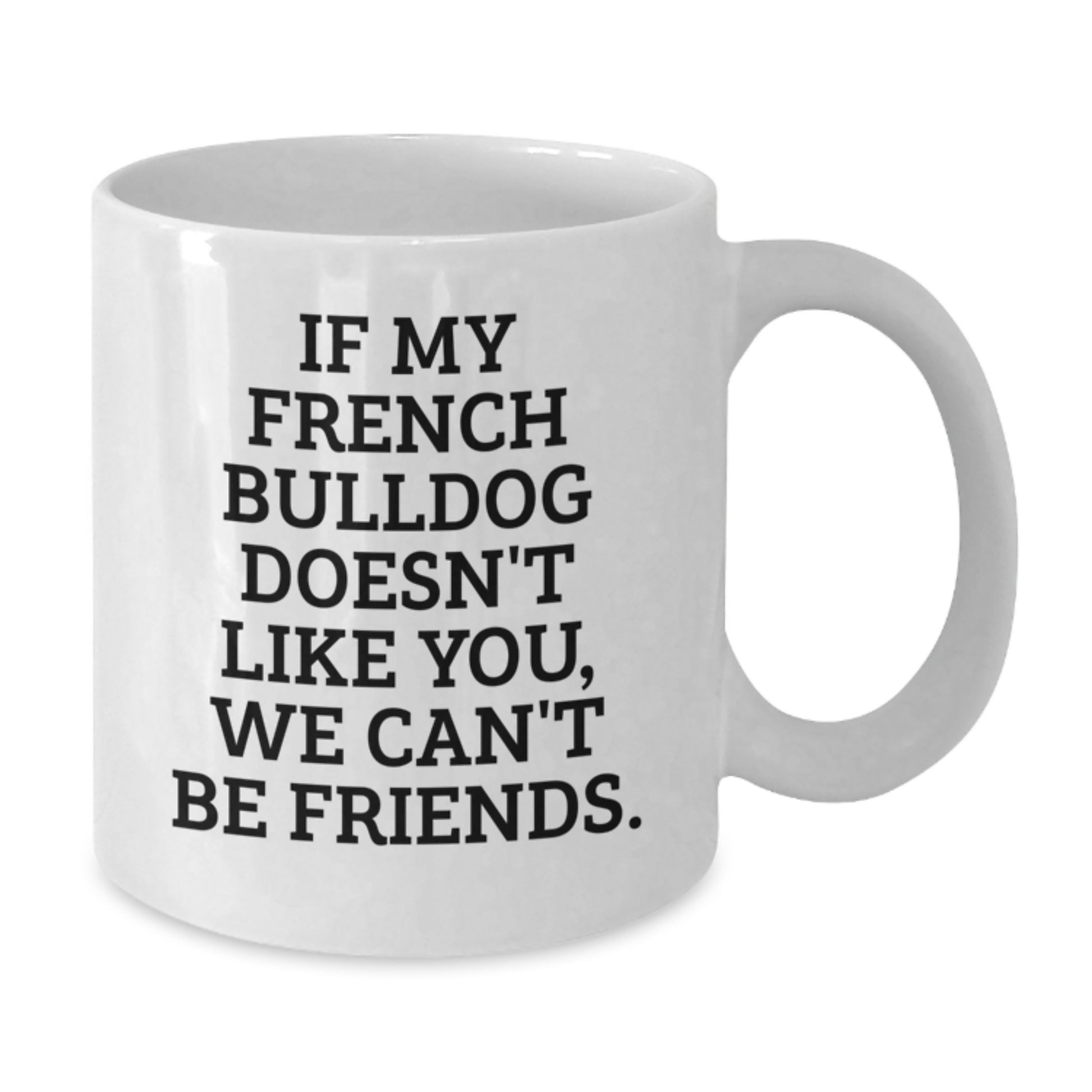 French Bulldog White Coffee Mug Gifts from Friends and Family for Birthday Unique Presents, Funny Quotes, If My French Bulldog Doesn't Like You, We Can't Be Friends. - Additional