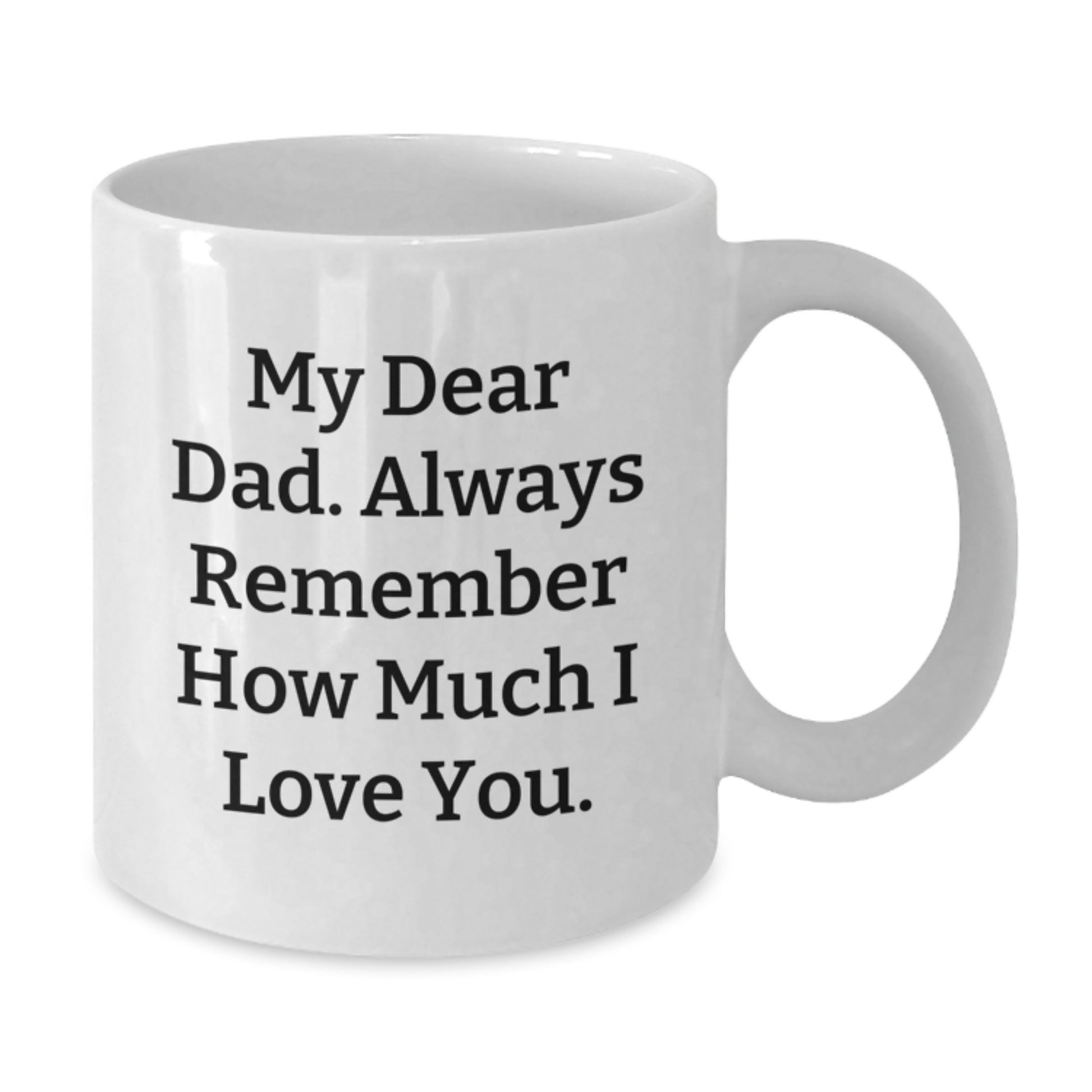Funny Dad Gifts, White Coffee Mug, My Dear Dad. Always Remember How Much I Love You. - Unique Gifts from Family for Dad on Mother's Day - Additional