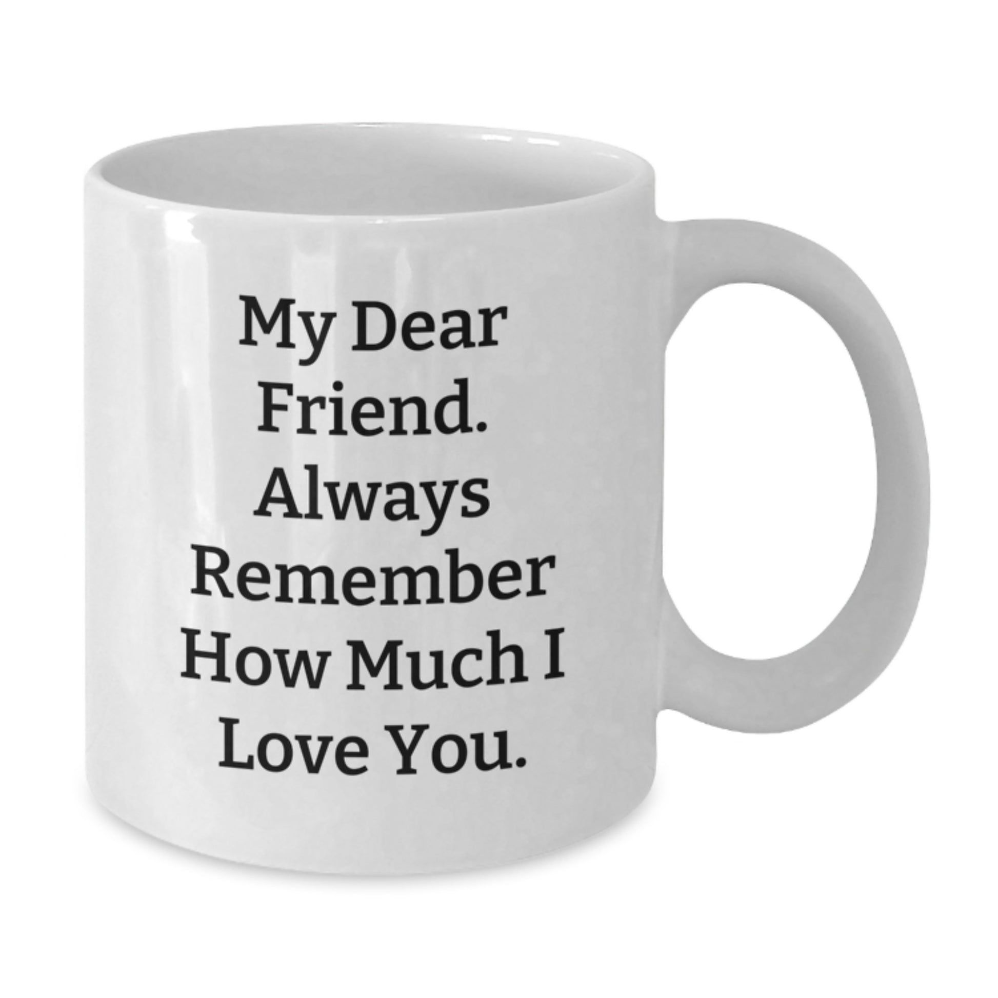 Funny Gift for Friends from Men, Unique White Coffee Mug with 'My Dear Friend Always Remember How Much I Love You', Best Christmas Unique Gifts for Women Friends, Friends Gifts - Additional