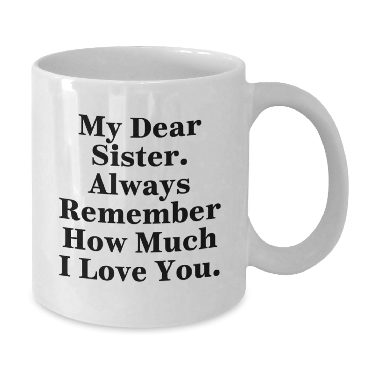 Funny Sister Gifts from Men - White Coffee Mug, My Dear Sister. Always Remember How Much I Love You., Perfect for Sister on Mother's Day - Additional