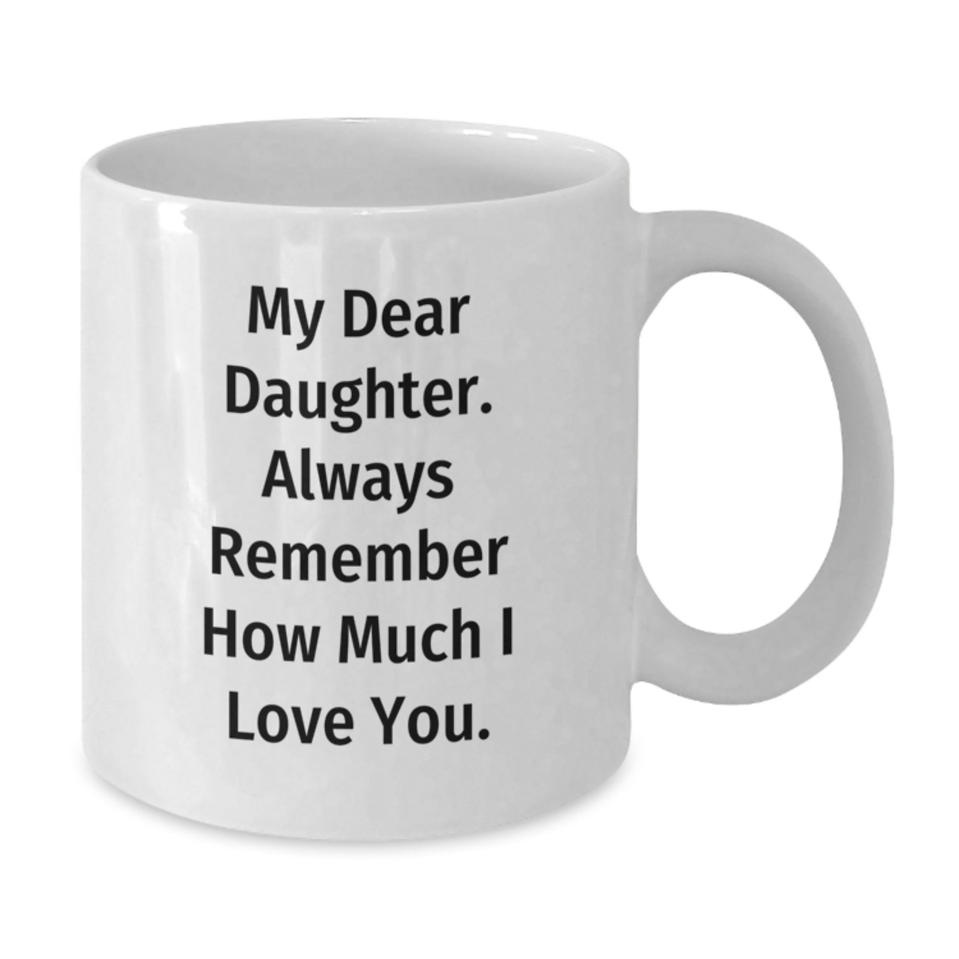 Heartfelt Gifts from Mom to Daughter Daughter White Coffee Mug My Dear Daughter Always Remember How Much I Love You. - Additional