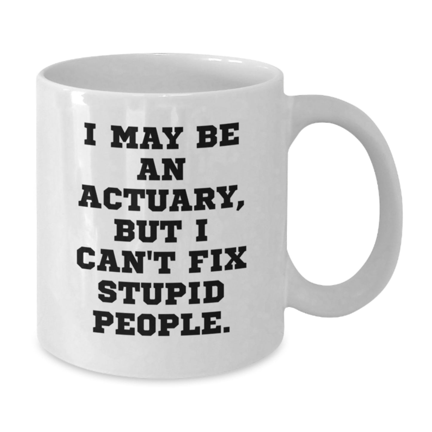 Funny Actuary Gifts from Friends to Actuaries on Father's Day - White Coffee Mug, I May Be An Actuary, But I Can't Fix Stupid People. - Additional