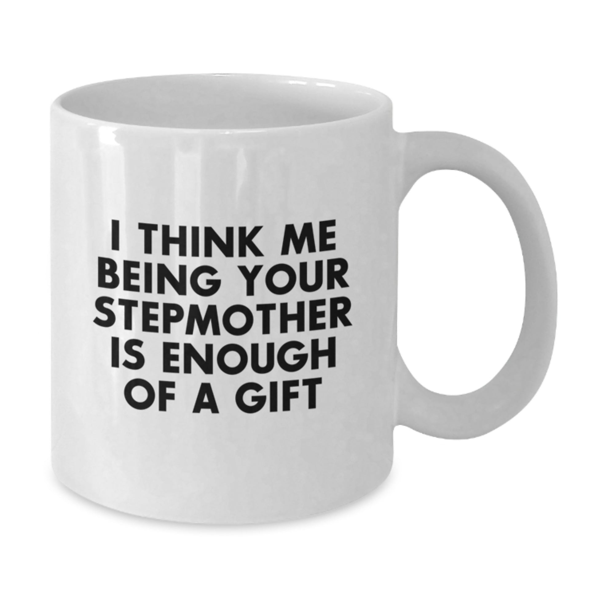 Funny Stepmother White Coffee Mug Gifts from Family to Stepmother on Graduation Day, I Think Me Being Your Stepmother Is Enough Of A Gift - Additional