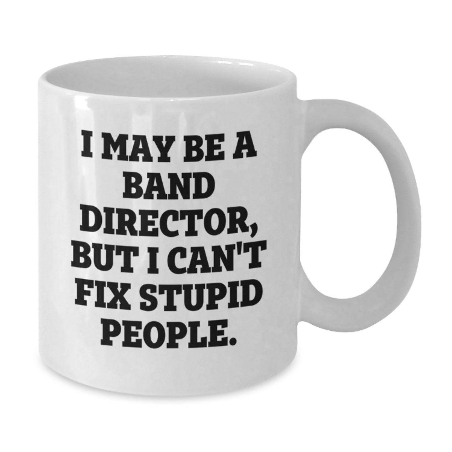 Funny Band Director Gifts, White Coffee Mug for Christmas, 'I May Be A Band Director, But I Can't Fix Stupid People.' Mug - Gifts from Friends - Additional