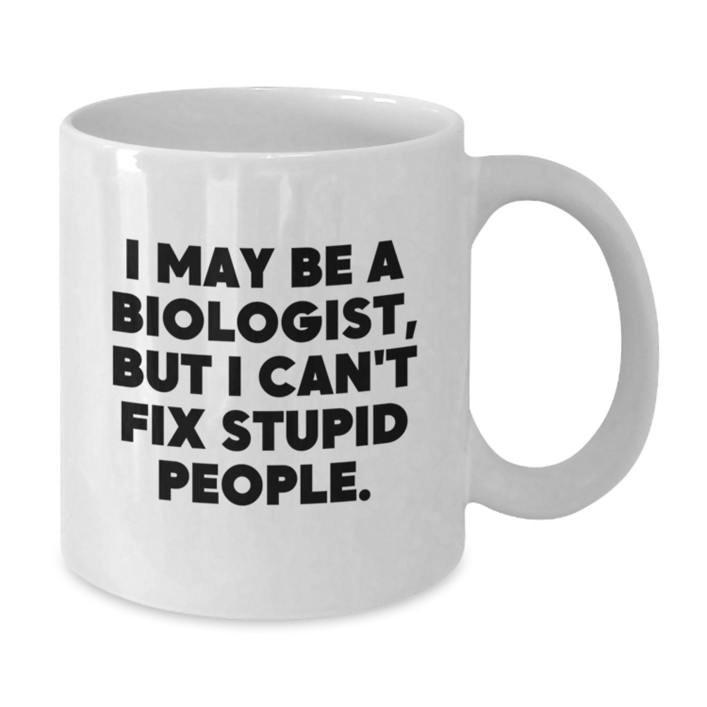 Funny Biologist Gifts from Men for Biologist Friends on Valentine's - White Ceramic Coffee Mug with 11oz or 15oz Capacity - I May Be A Biologist, But I Can't Fix Stupid People. - Additional