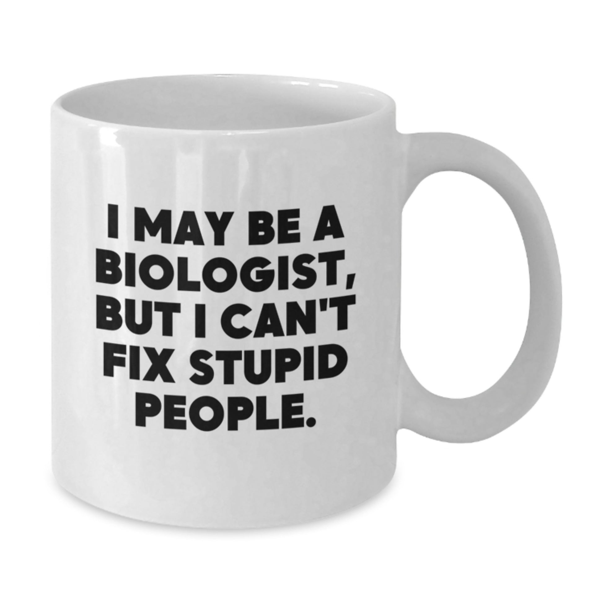 Funny Biologist Gifts from Men for Biologist Friends on Valentine's - White Ceramic Coffee Mug with 11oz or 15oz Capacity - I May Be A Biologist, But I Can't Fix Stupid People. - Additional