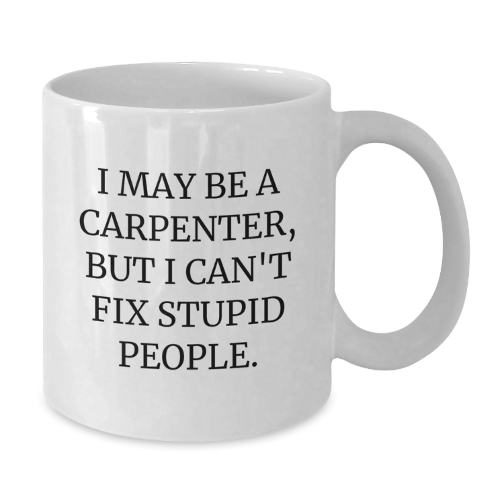 Funny Carpenter Gifts for Him Birthday Unique White Coffee Mug I May Be A Carpenter But I Cant Fix Stupid People Quotes - Additional