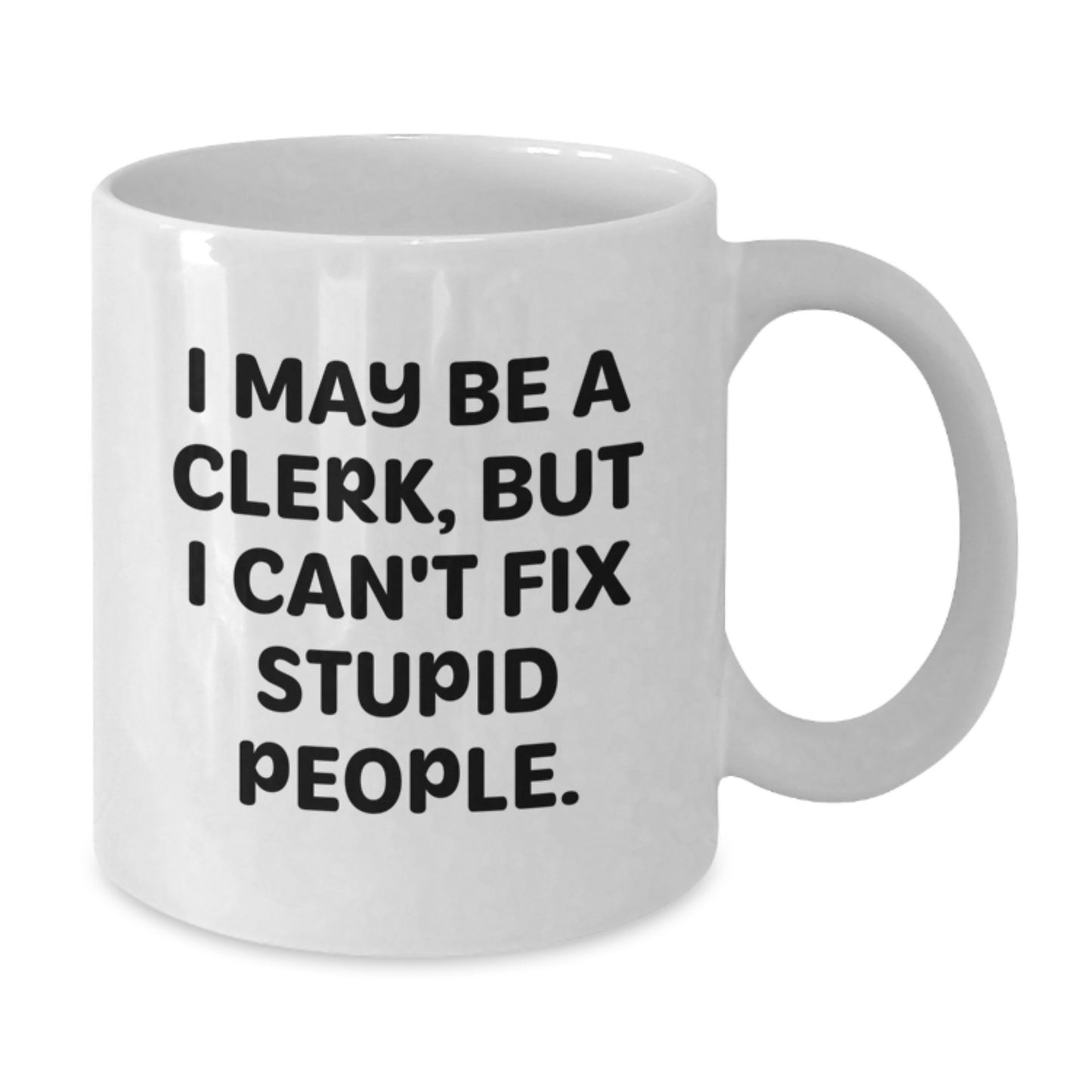 Funny Gifts from Men to Clerk Friends on Mother's Day - White Coffee Mug with 'I May Be A Clerk, But I Can't Fix Stupid People.' - Additional