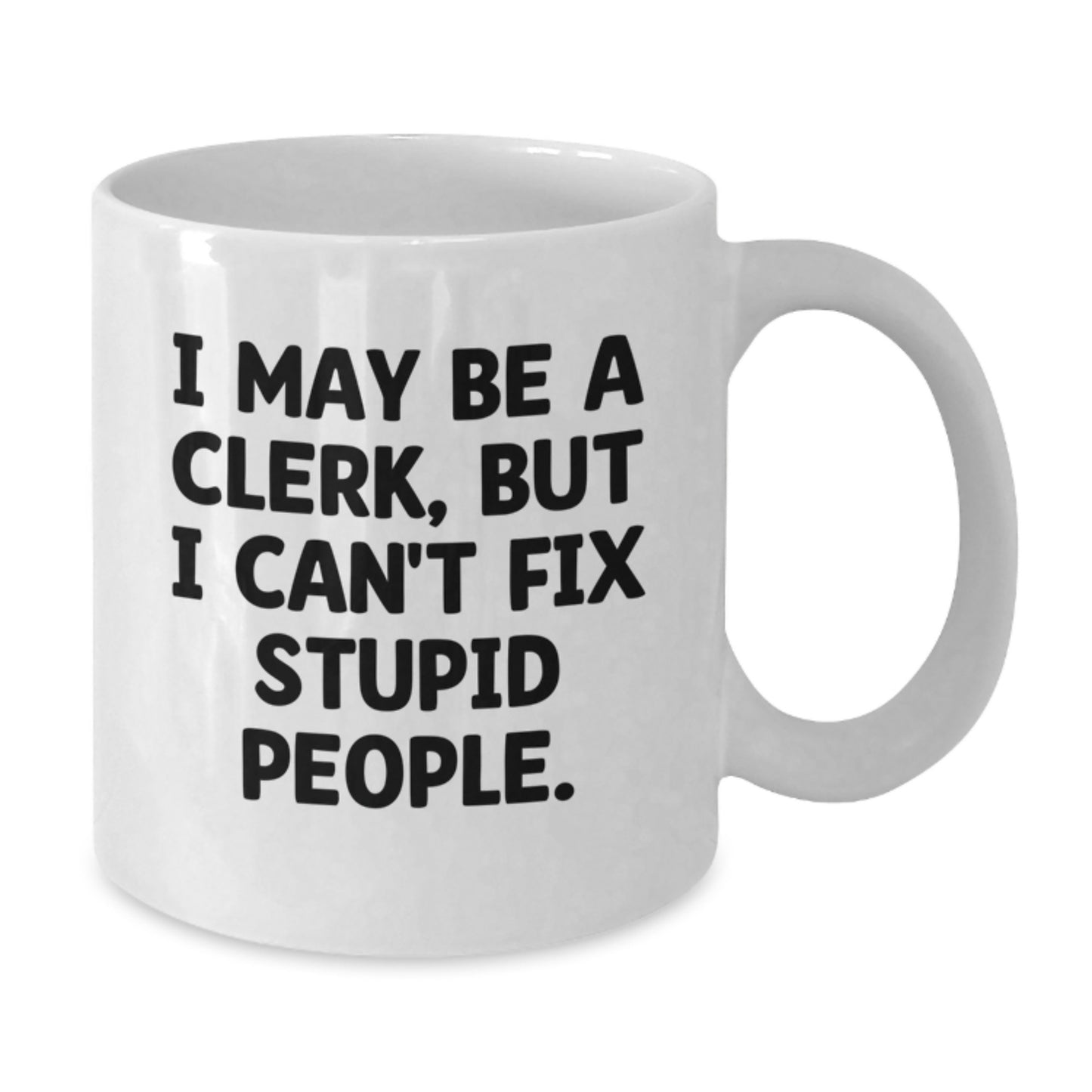 Funny Clerk White Coffee Mug Gifts from Men to Women for Mother's Day with I May Be A Clerk, But I Can't Fix Stupid People. - Additional