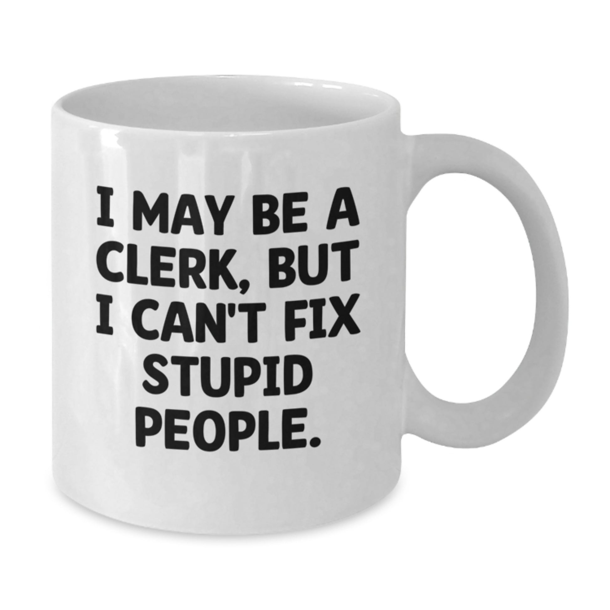 Funny Clerk White Coffee Mug Gifts from Men to Women for Mother's Day with I May Be A Clerk, But I Can't Fix Stupid People. - Additional