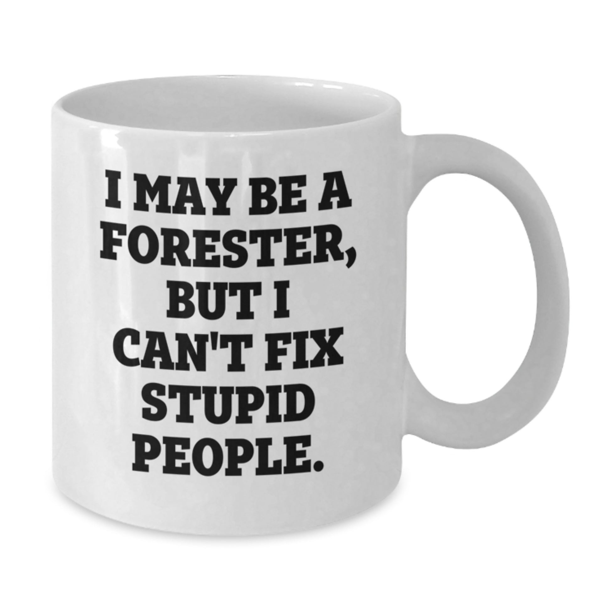 Funny Forester Gifts - White Coffee Mug for Forester, Valentine's Unique Gifts from Men, I May Be A Forester, But I Can't Fix Stupid People. - Additional