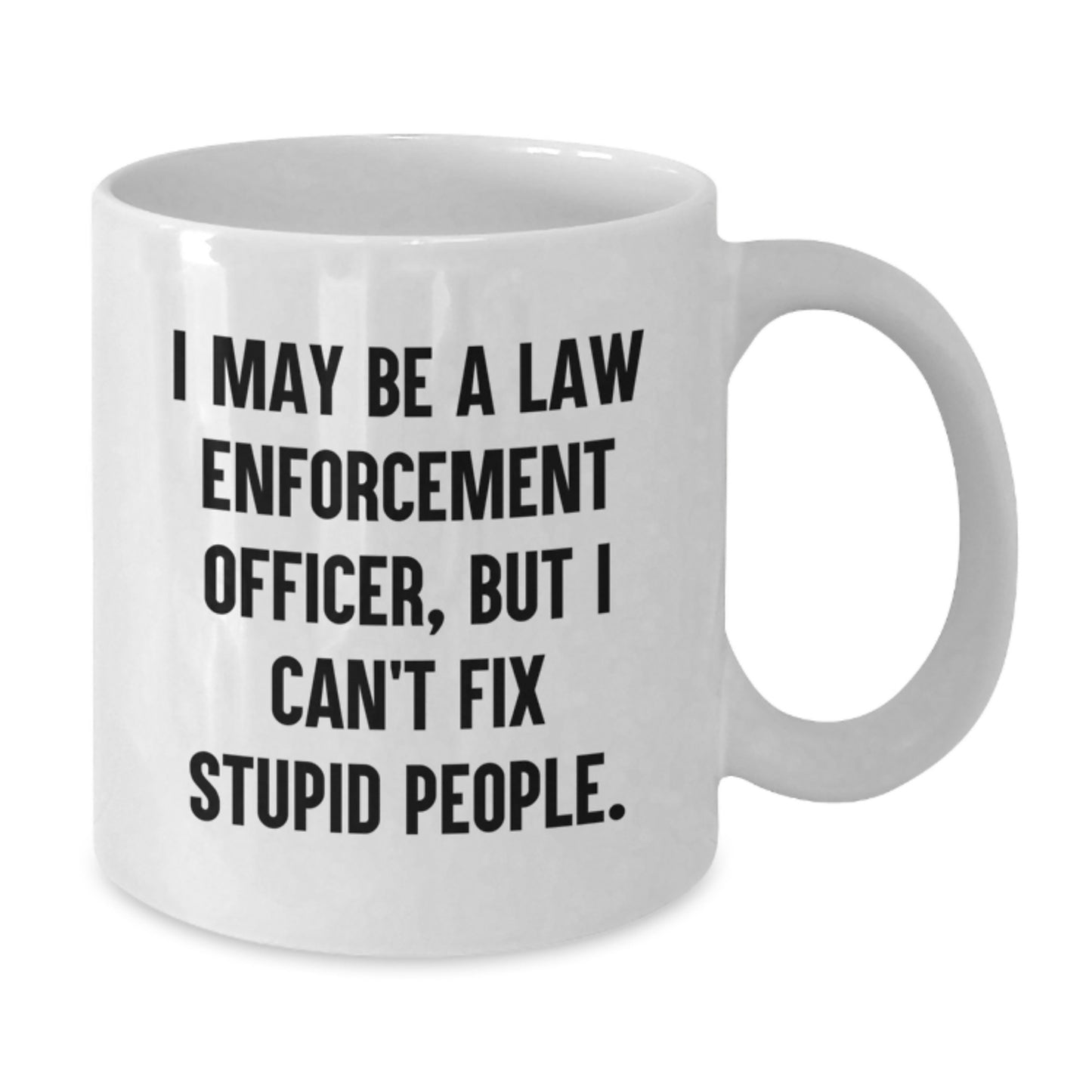 Funny Law Enforcement Officer Gifts from Men - White Coffee Mug for Law Enforcement Officer Women Friends - I May Be A Law Enforcement Officer, But I Can't Fix Stupid People. - Additional