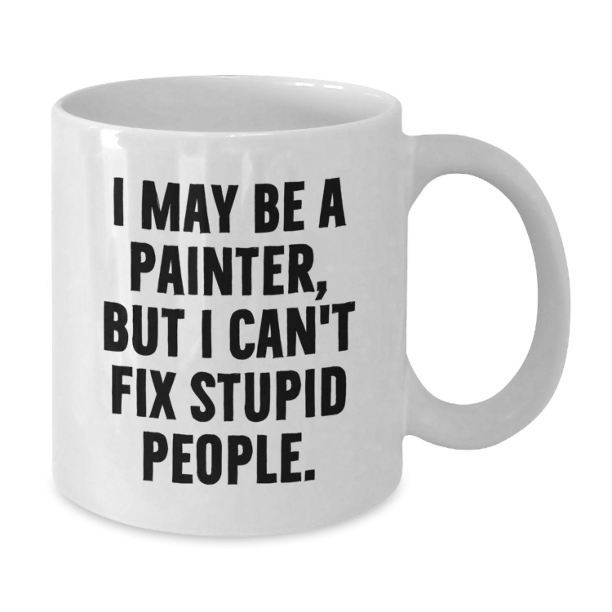 Funny Painter Gifts from Family for Men on Father's Day - I May Be A Painter, But I Can't Fix Stupid People. White Coffee Mug - Additional