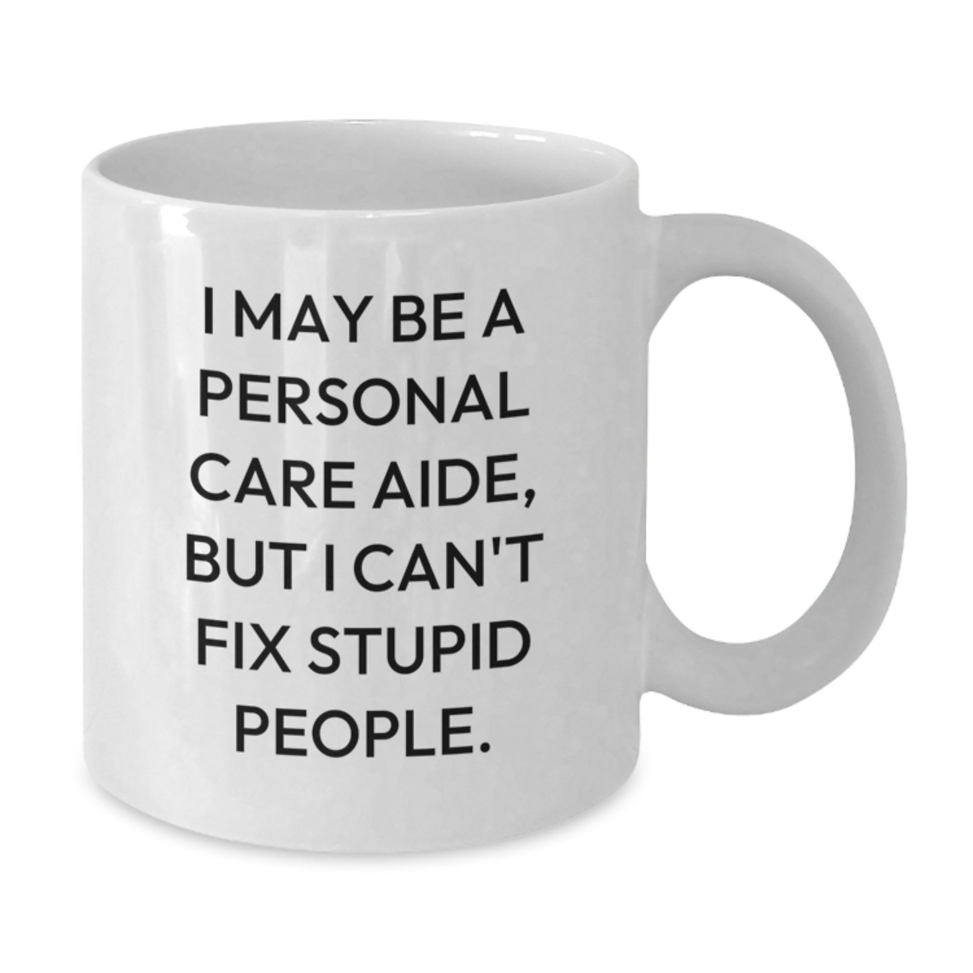 Personal Care Aide Humor Gifts from Family to Friends, Funny White Coffee Mug for Graduation, 'I May Be A Personal Care Aide, But I Can't Fix Stupid People.' - Additional