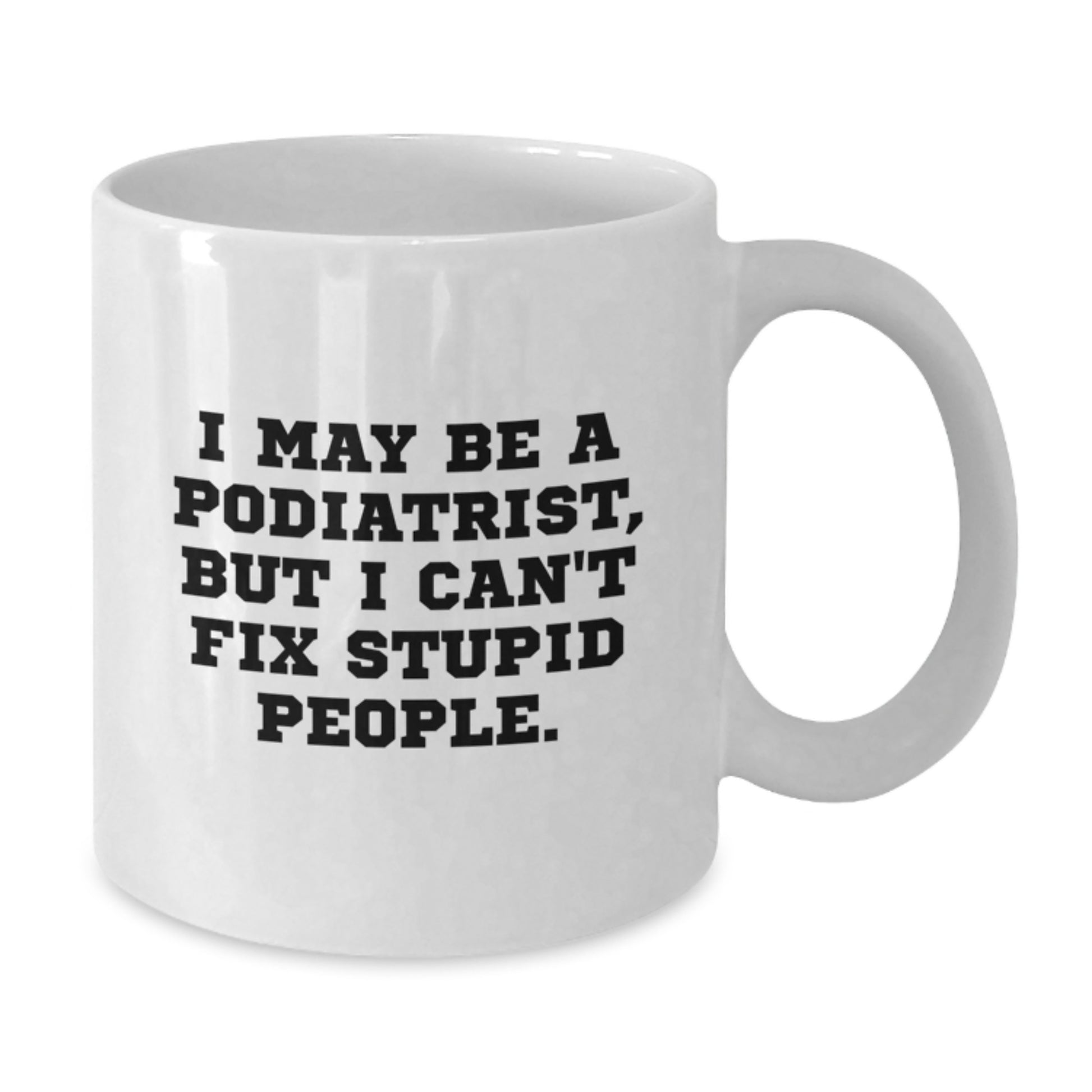 Funny Podiatrist Gifts for Men - White Coffee Mug - 'I May Be A Podiatrist, But I Can't Fix Stupid People' Valentine's Unique Gifts from Friends - Additional