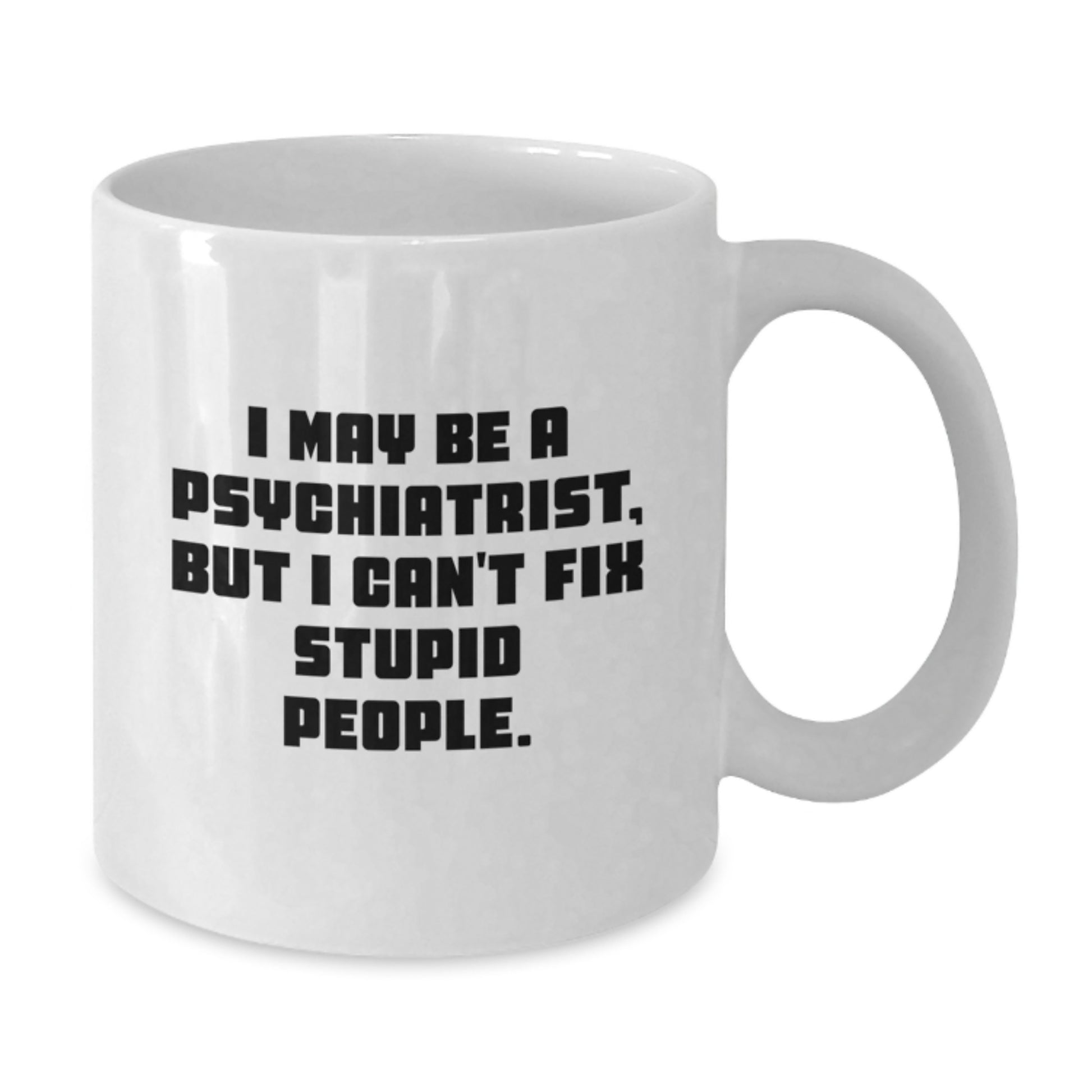 Funny Psychiatrist Gifts from Men, White Coffee Mug for Mother's Day Unique Ideas, 'I May Be A Psychiatrist, But I Can't Fix Stupid People' - Additional