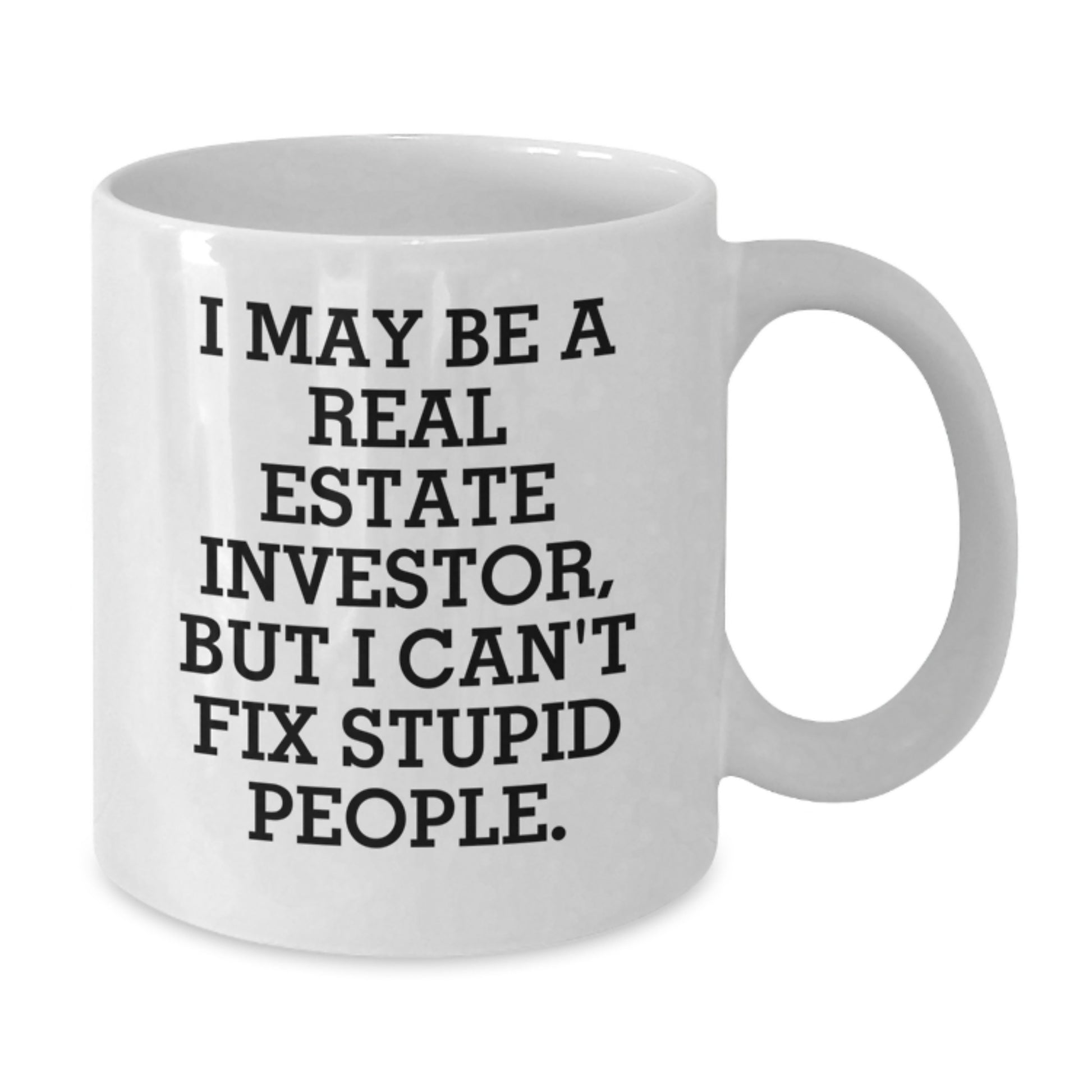 Funny Real Estate Investor Gifts for Mom - White Coffee Mug - I May Be A Real Estate Investor, But I Can't Fix Stupid People. Gifts from Men - Gifts for Real Estate Investor Women - Additional