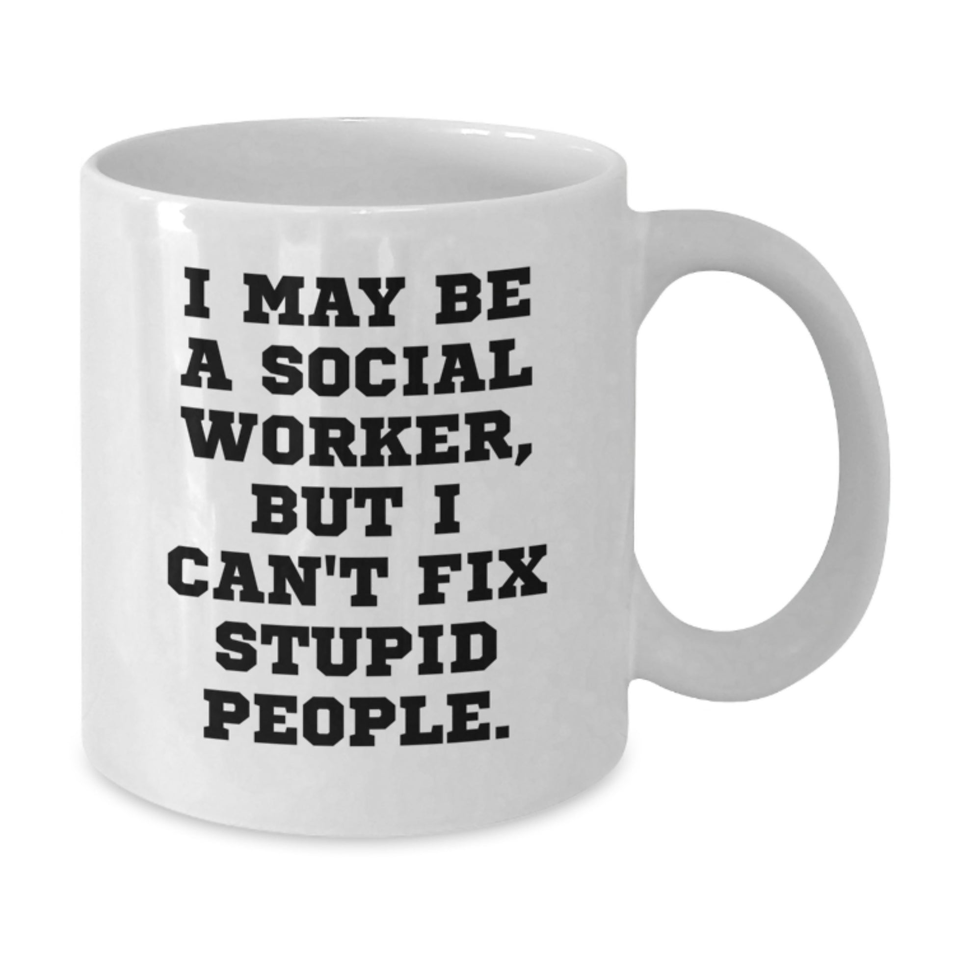 Funny Gift for Social Worker - I May Be A Social Worker, But I Can't Fix Stupid People. White Coffee Mug, Perfect Birthday Unique Gift from Men to Women, Coworkers or Family - Additional