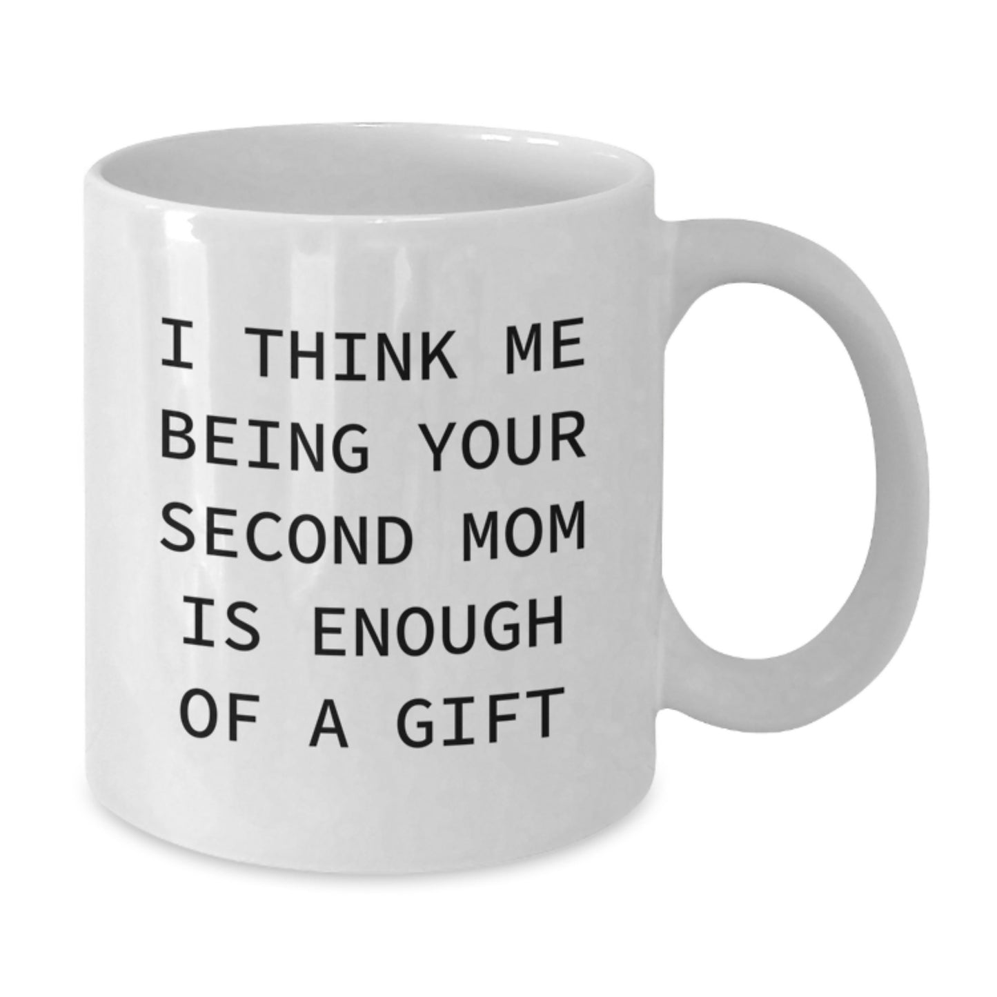 Funny Second Mom Gifts from Friends for Christmas - I Think Me Being Your Second Mom Is Enough Of A Gift White Coffee Mug, 11oz or 15oz Capacity - Additional
