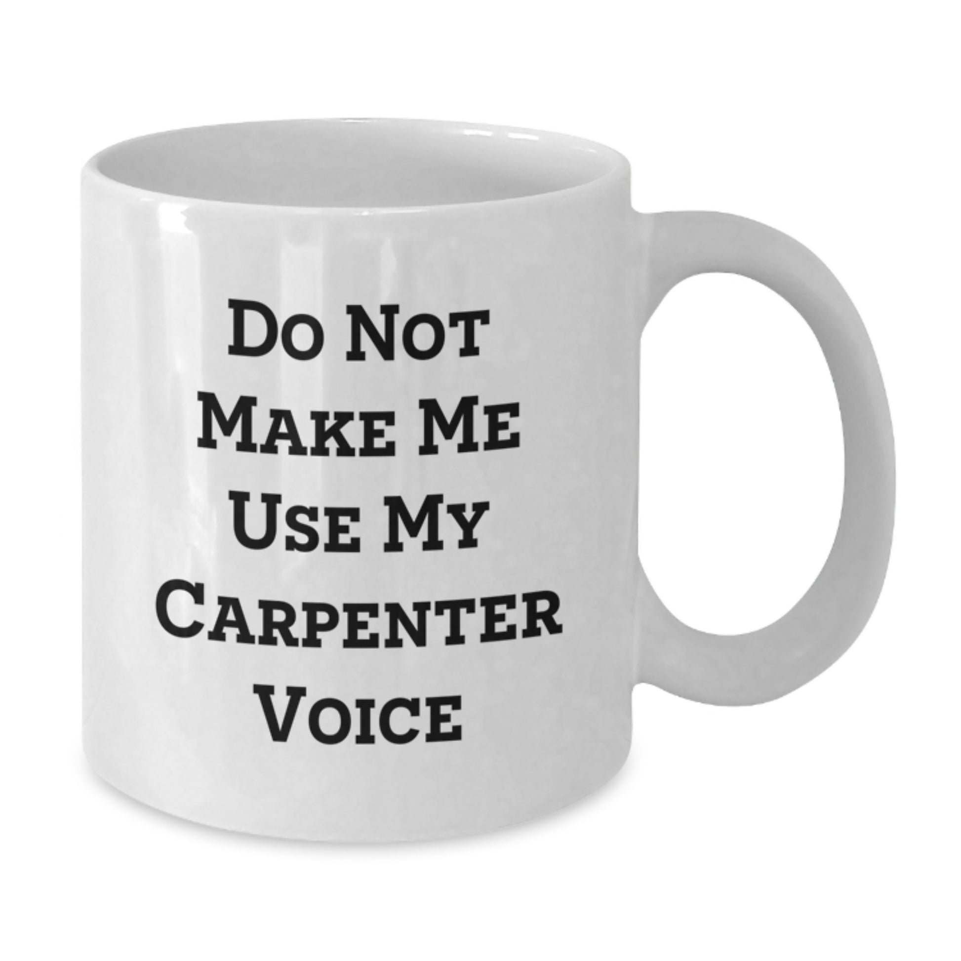 Funny Gifts from Friends for Carpenter - Do Not Make Me Use My Carpenter Voice White Coffee Mug, 11oz or 15oz Ceramic Mug for Graduation Unique Gifts - Additional