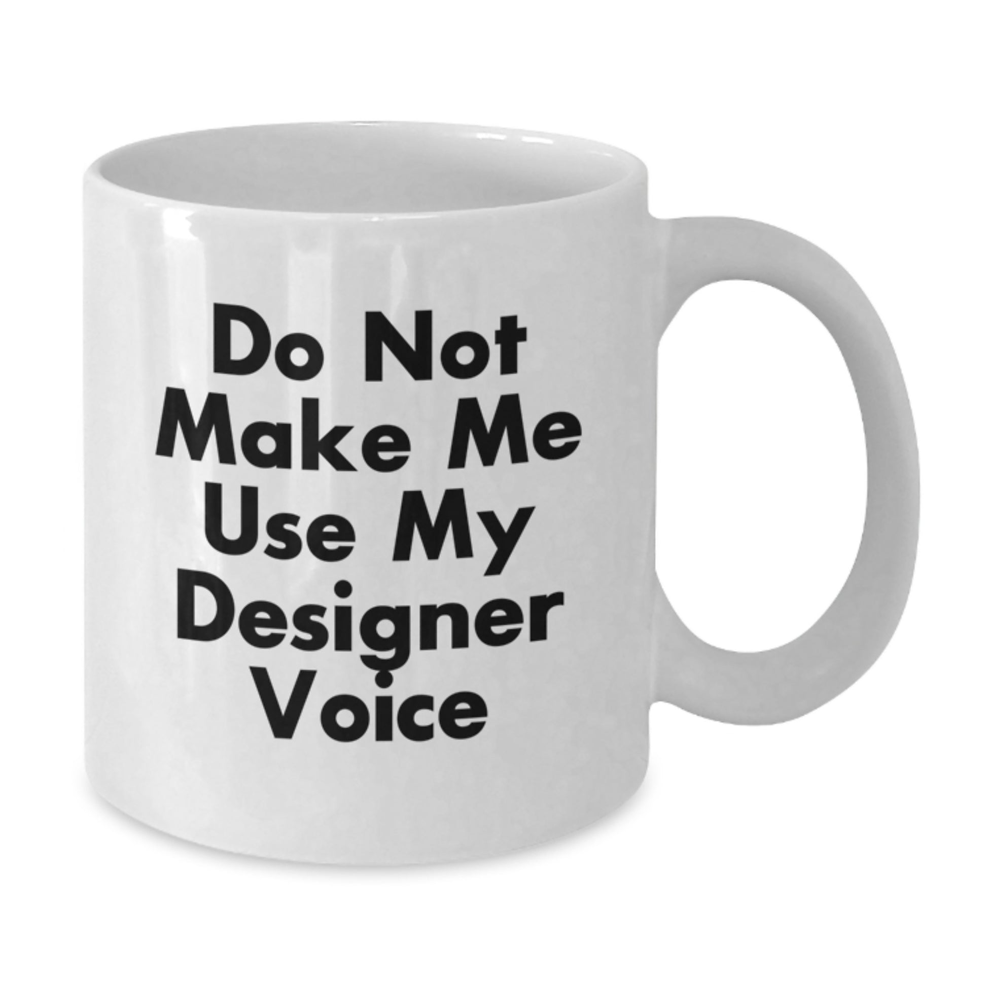 Funny Designer Gifts for Friends Valentine's Unique White Coffee Mug - 'Do Not Make Me Use My Designer Voice' - Additional