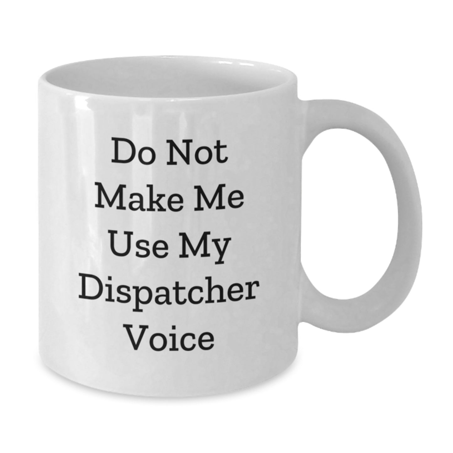 Funny Dispatcher Gifts from Friends - White Coffee Mug - Do Not Make Me Use My Dispatcher Voice - Additional