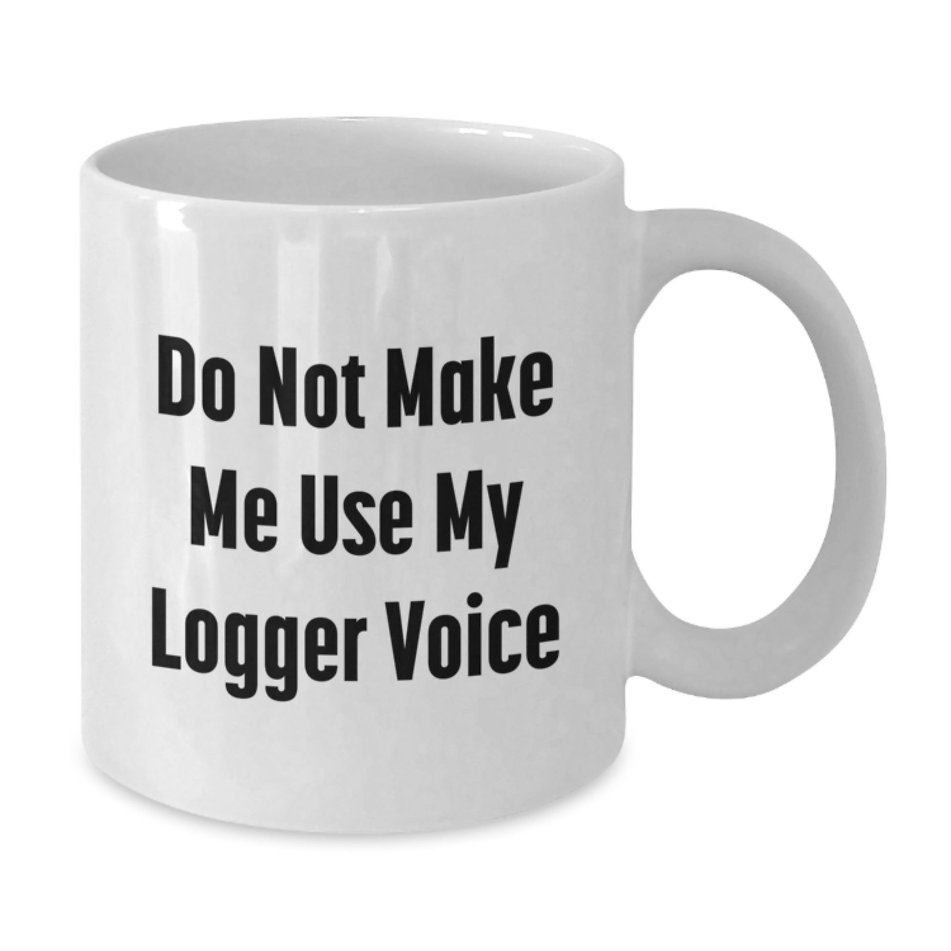Funny Logger Gifts from Friends for Men, Do Not Make Me Use My Logger Voice White Coffee Mug, Graduation Unique Gifts - Additional