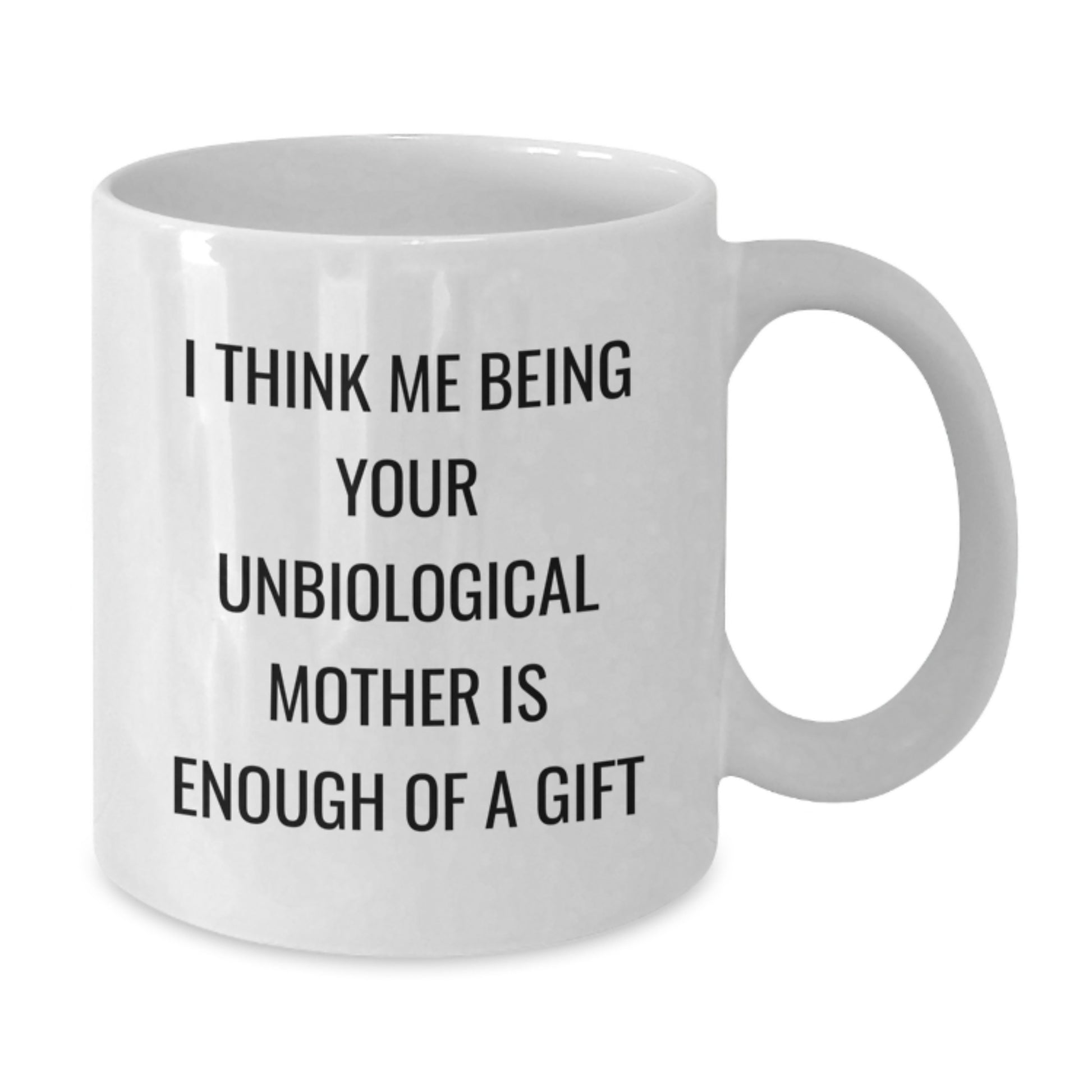 Funny Unbiological Mother Gifts from Friends for Unbiological Mother, Perfect White Coffee Mug, I Think Me Being Your Unbiological Mother Is Enough Of A Gift - Additional