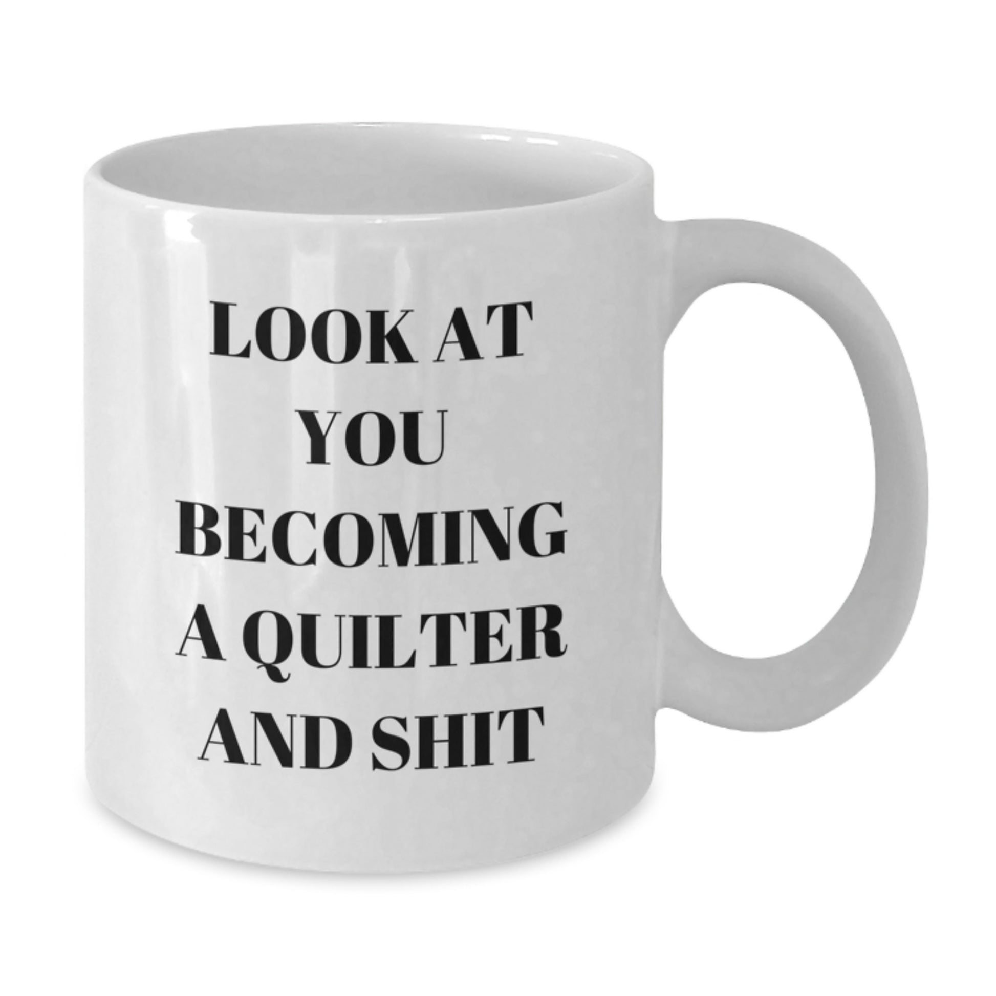 Funny Quilter Gifts from Women to Quilter Friends on Mother's Day White Coffee Mug with Quilter Quote Look At You Becoming A Quilter And Shit - Additional