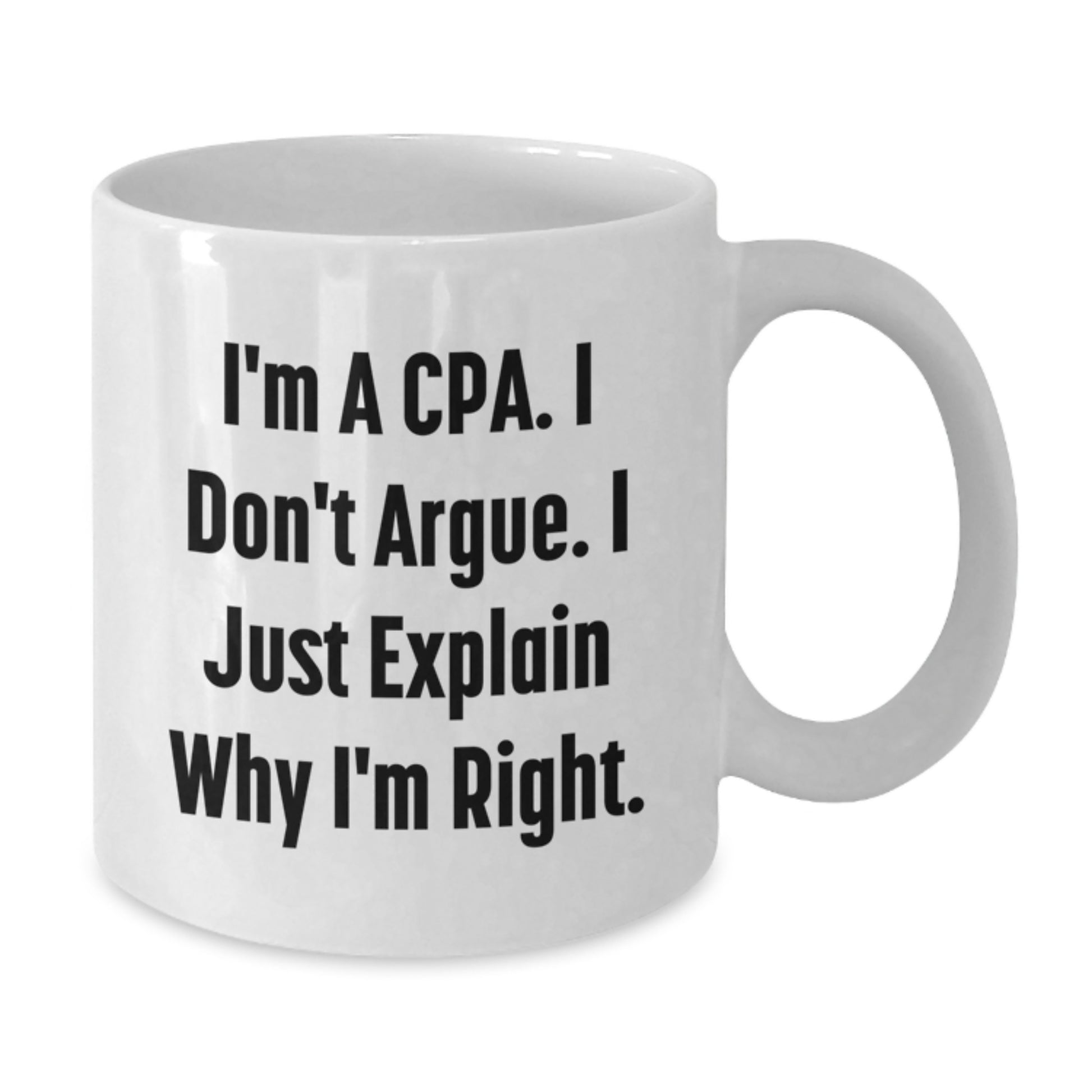 Funny CPA Gifts from Friends, A Humorous White Coffee Mug for Graduation, I'm A Cpa. I Don't Argue. I Just Explain Why I'm Right. - White 11oz - Additional