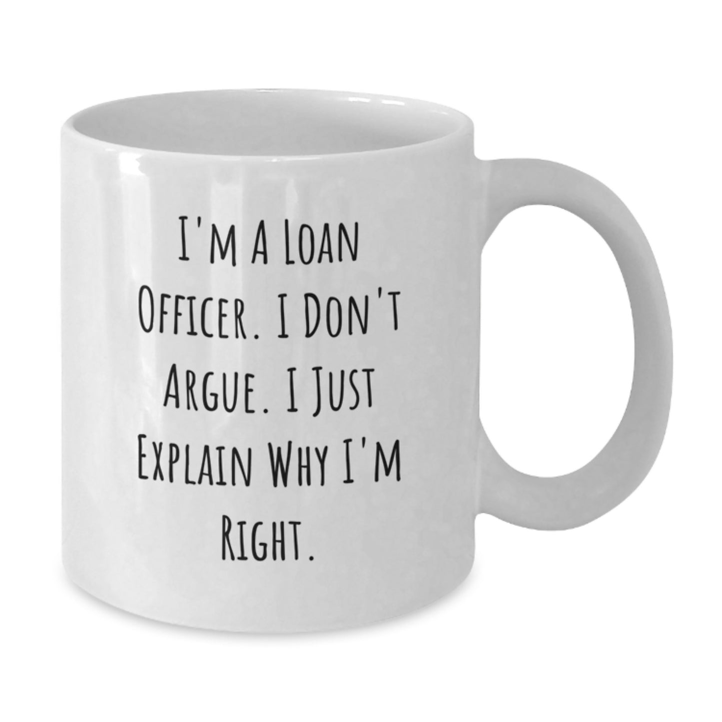 Funny Mother's Day Unique Gifts for Loan Officer Friends from Family - White Coffee Mug - 'I'm A Loan Officer, I Don't Argue, I Just Explain Why I'm Right' - Additional