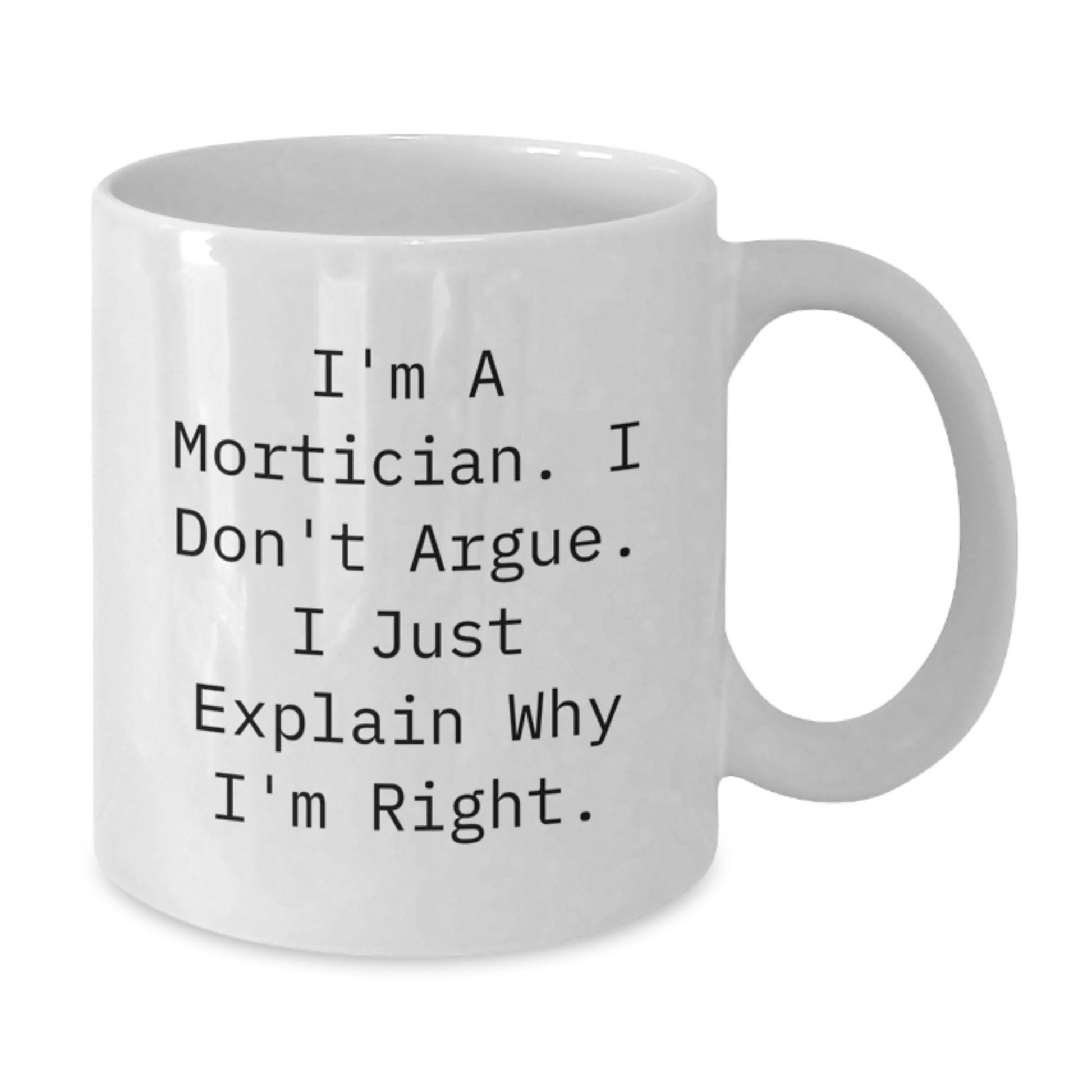 Funny Mortician Gifts from Friends, Unique White Coffee Mug for Mortician, I'm A Mortician I Don't Argue I Just Explain Why I'm Right, White Ceramic Mug for Mortician's Mother's Day - Additional