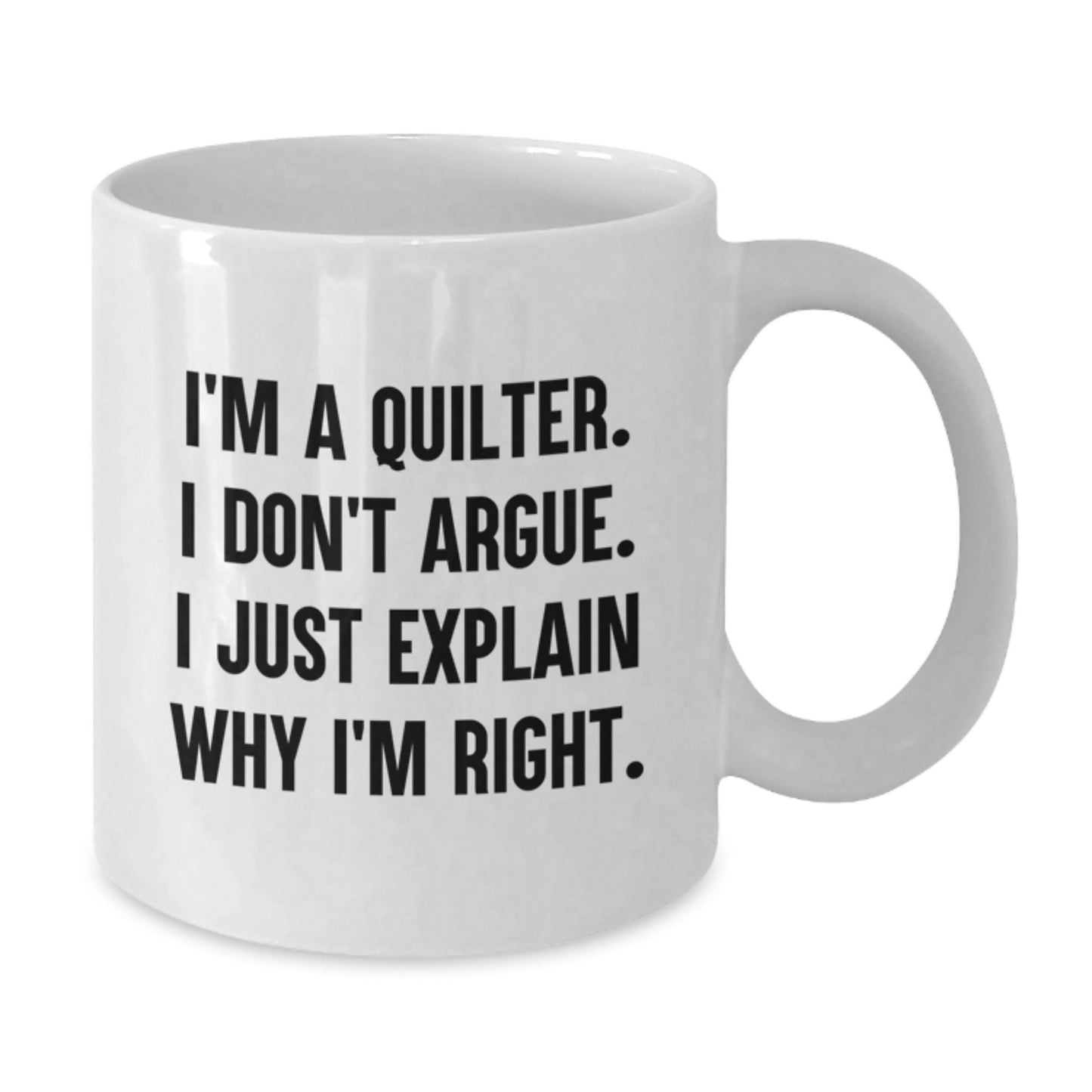 Quilter Humor Funny Gifts from Friends and Family for Christmas Unique White Coffee Mug, I'm A Quilter. I Don't Argue. I Just Explain Why I'm Right. - Additional